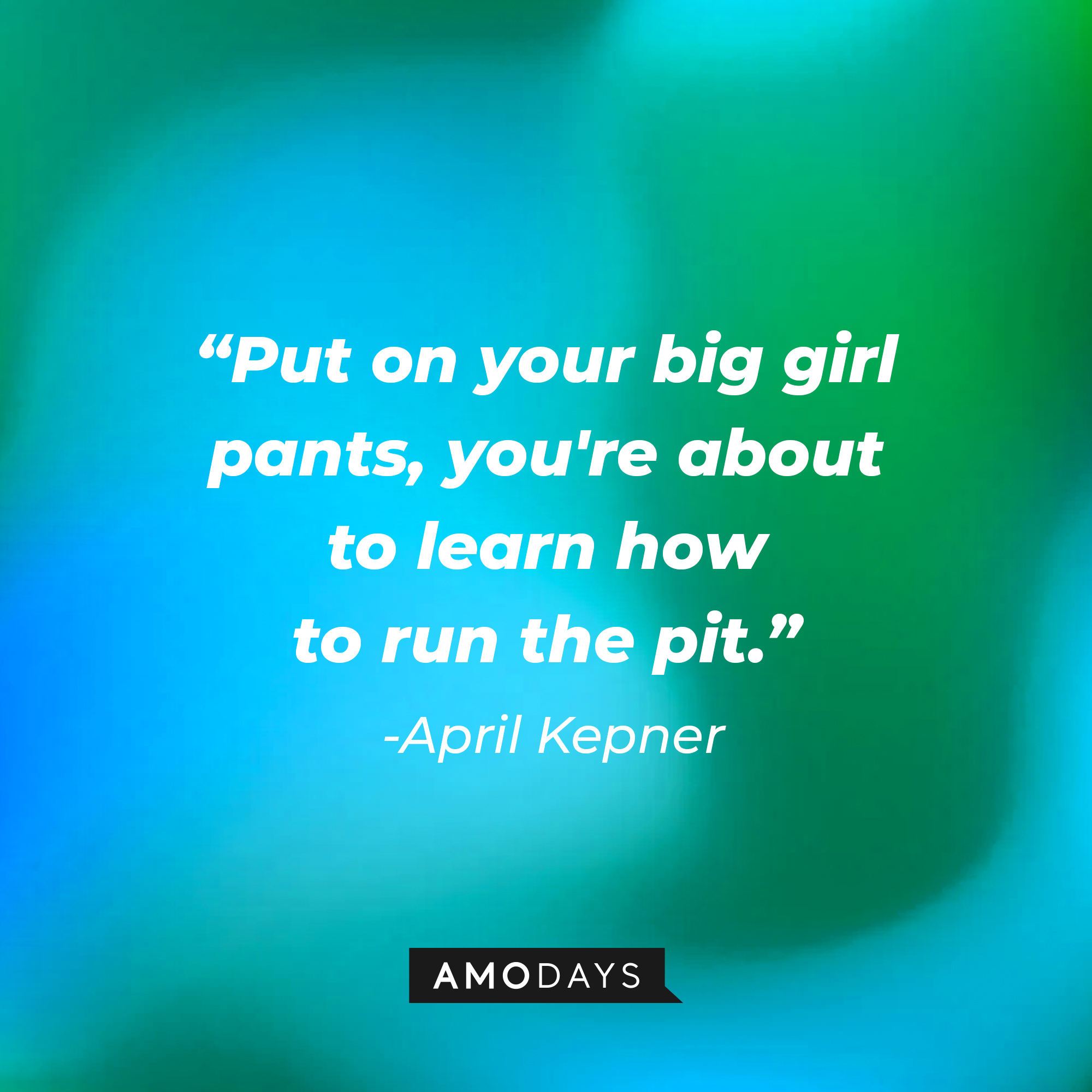 April Kepner's quote: "Put on your big girl pants, you're about to learn how to run the pit." | Source: AmoDays
