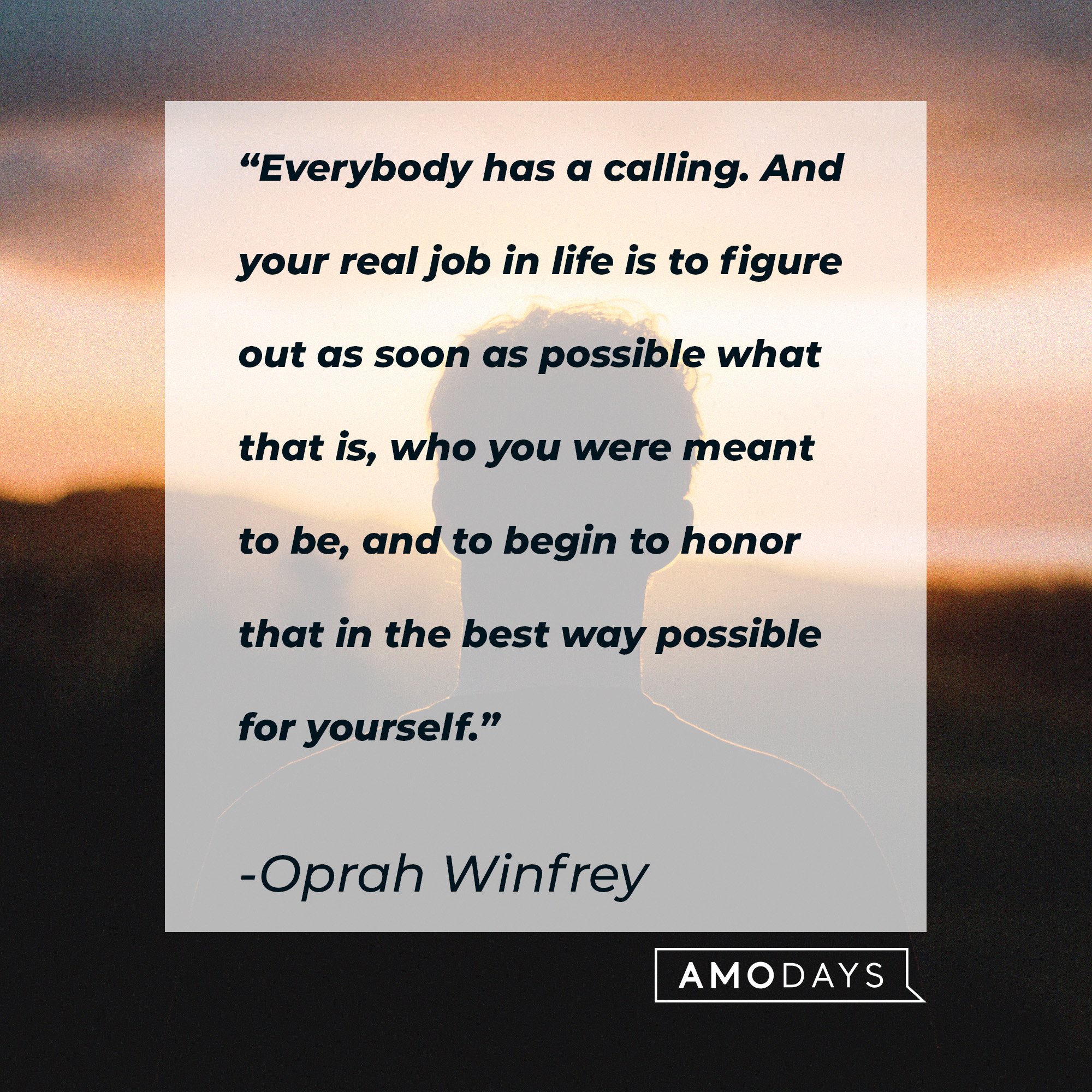Oprah Winfrey's quote: “Everybody has a calling. And your real job in life is to figure out as soon as possible what that is, who you were meant to be, and to begin to honor that in the best way possible for yourself.” | Image: AmoDays