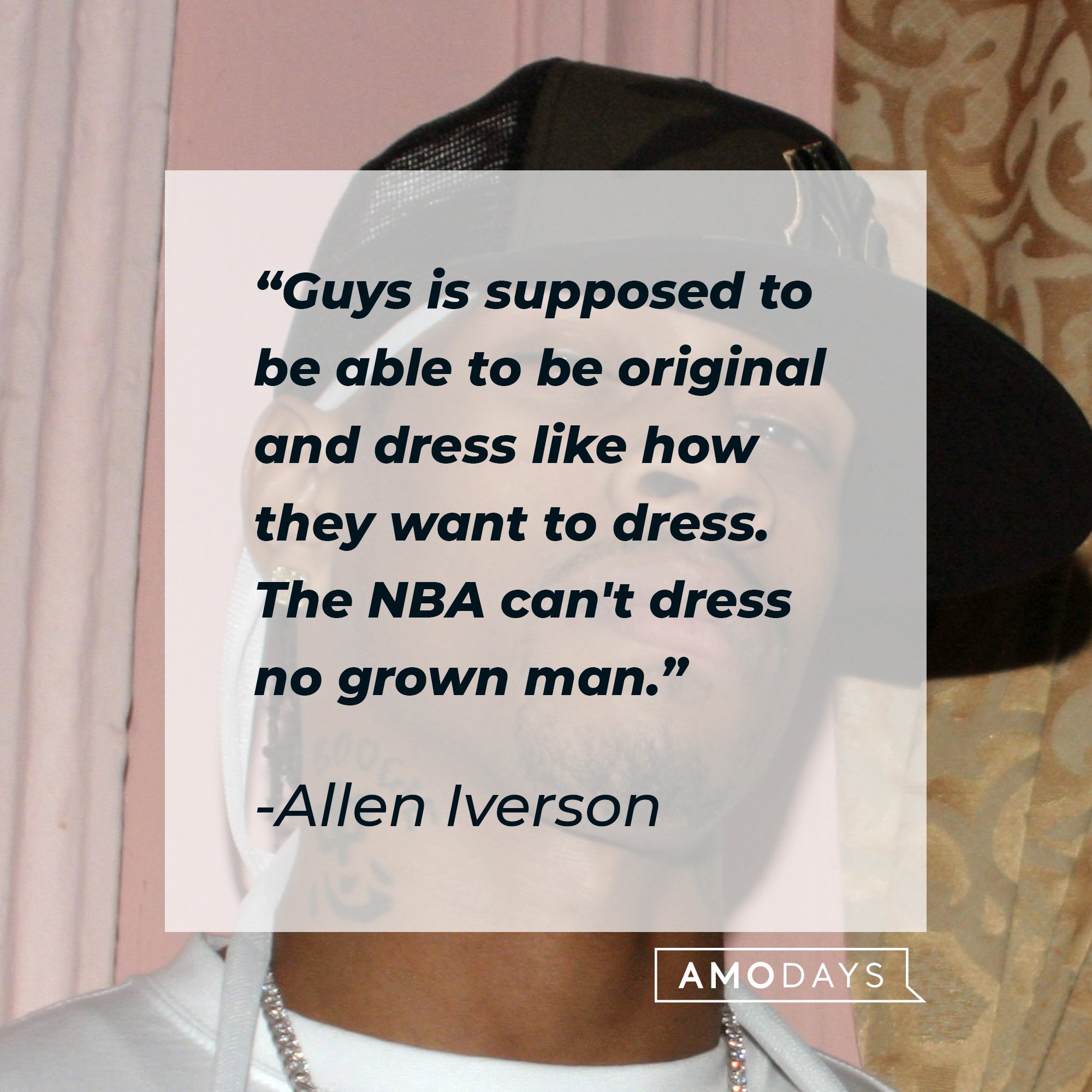 Allen Iverson's quote: "Guys is supposed to be able to be original and dress like how they want to dress. The NBA can't dress no grown man." | Image: AmoDays