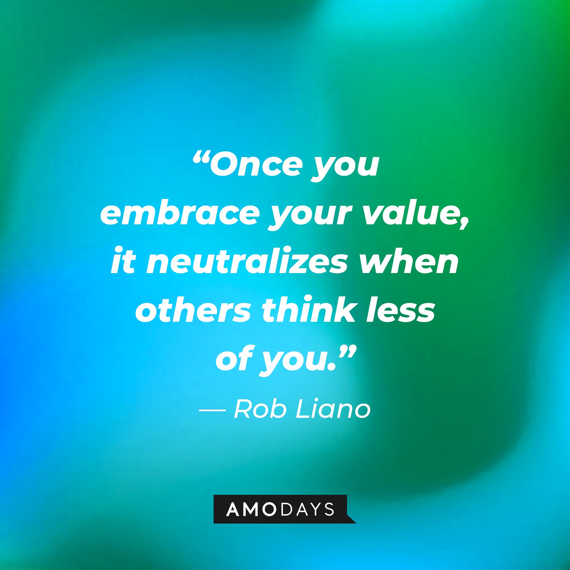 Rob Liano’s quote: “Once you embrace your value, it neutralizes when others think less of you.” | Image: AmoDays
