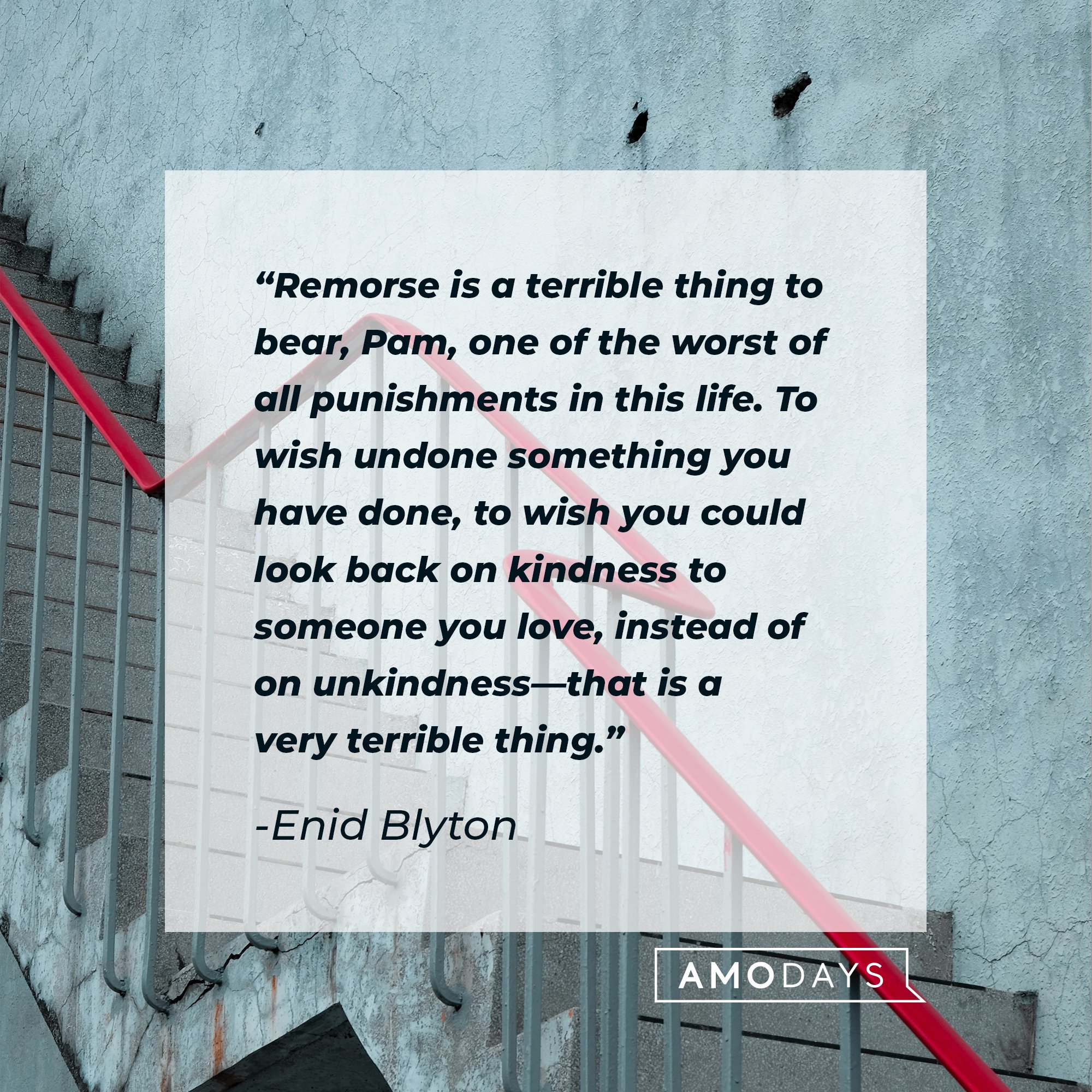   Enid Blyton’s quote: "Remorse is a terrible thing to bear, Pam, one of the worst of all punishments in this life. To wish undone something you have done, to wish you could look back on kindness to someone you love, instead of on unkindness—that is a very terrible thing." | Image: AmoDays