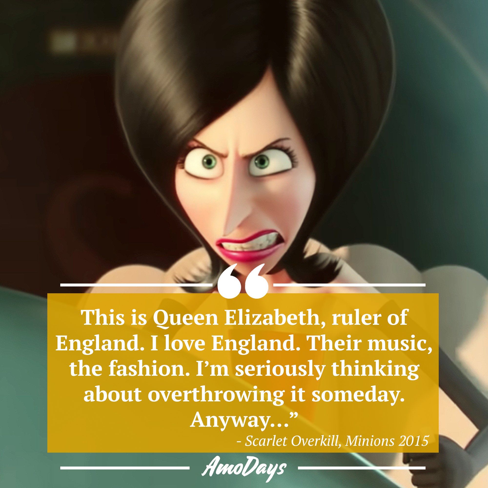 Scarlet Overkill's quote from "Minions" 2015 “This is Queen Elizabeth, ruler of England. I love England. Their music, the fashion. I’m seriously thinking about overthrowing it someday. Anyway…” | Image: AmoDays