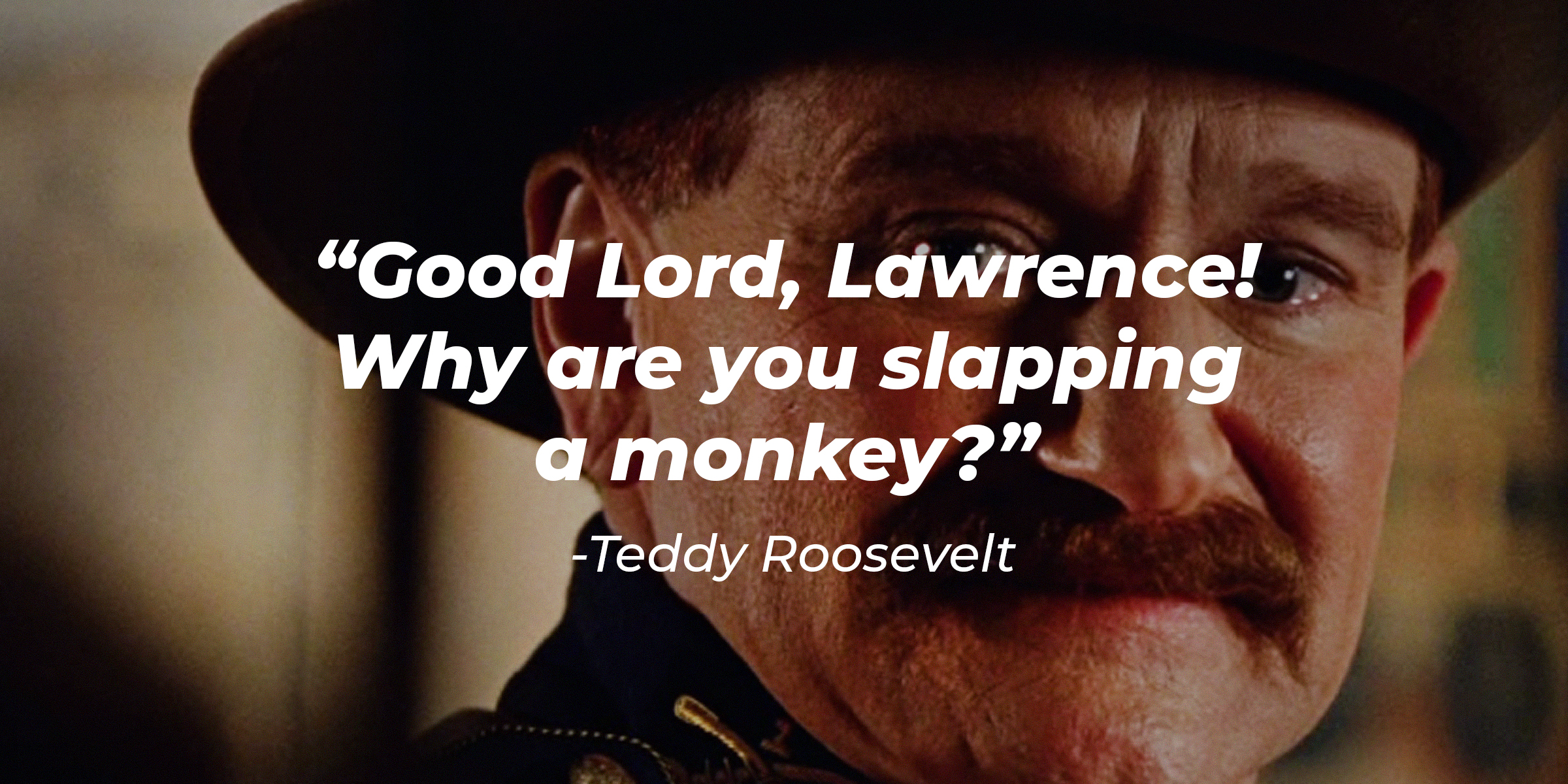 A photo of Teddy Roosevelt with Teddy Roosevelt's quote: “Good Lord, Lawrence! Why are you slapping a monkey?” | Source: facebook.com/NightAtTheMuseumMovies