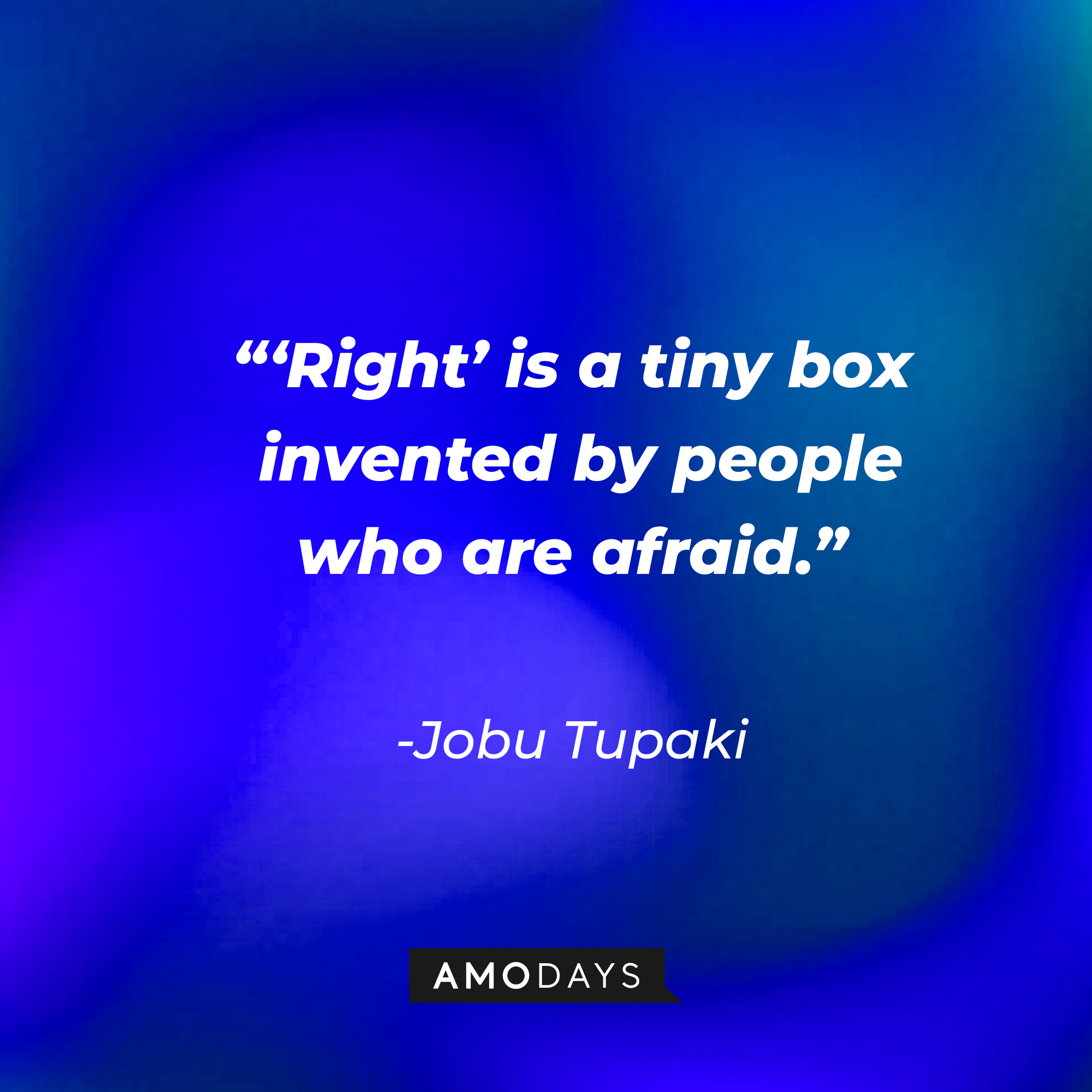 Jobu Tupaki’s quote: “‘Right’ is a tiny box invented by people who are afraid.”  | Source: AmoDays