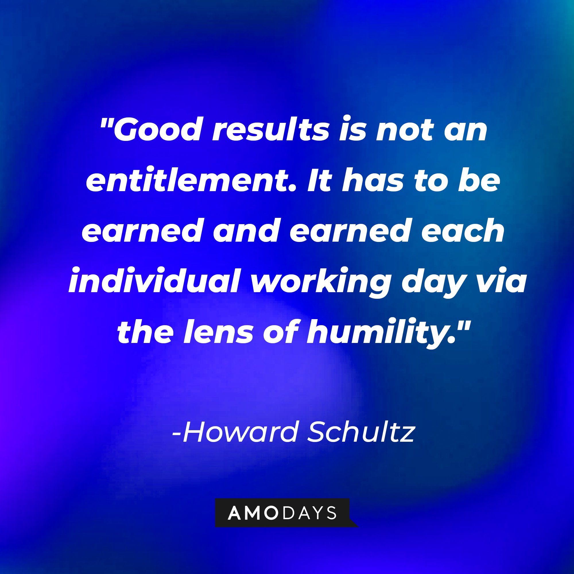 Howard Schultz’s quote: "Good results is not an entitlement. It has to be earned and earned each individual working day via the lens of humility." | Image: AmoDays