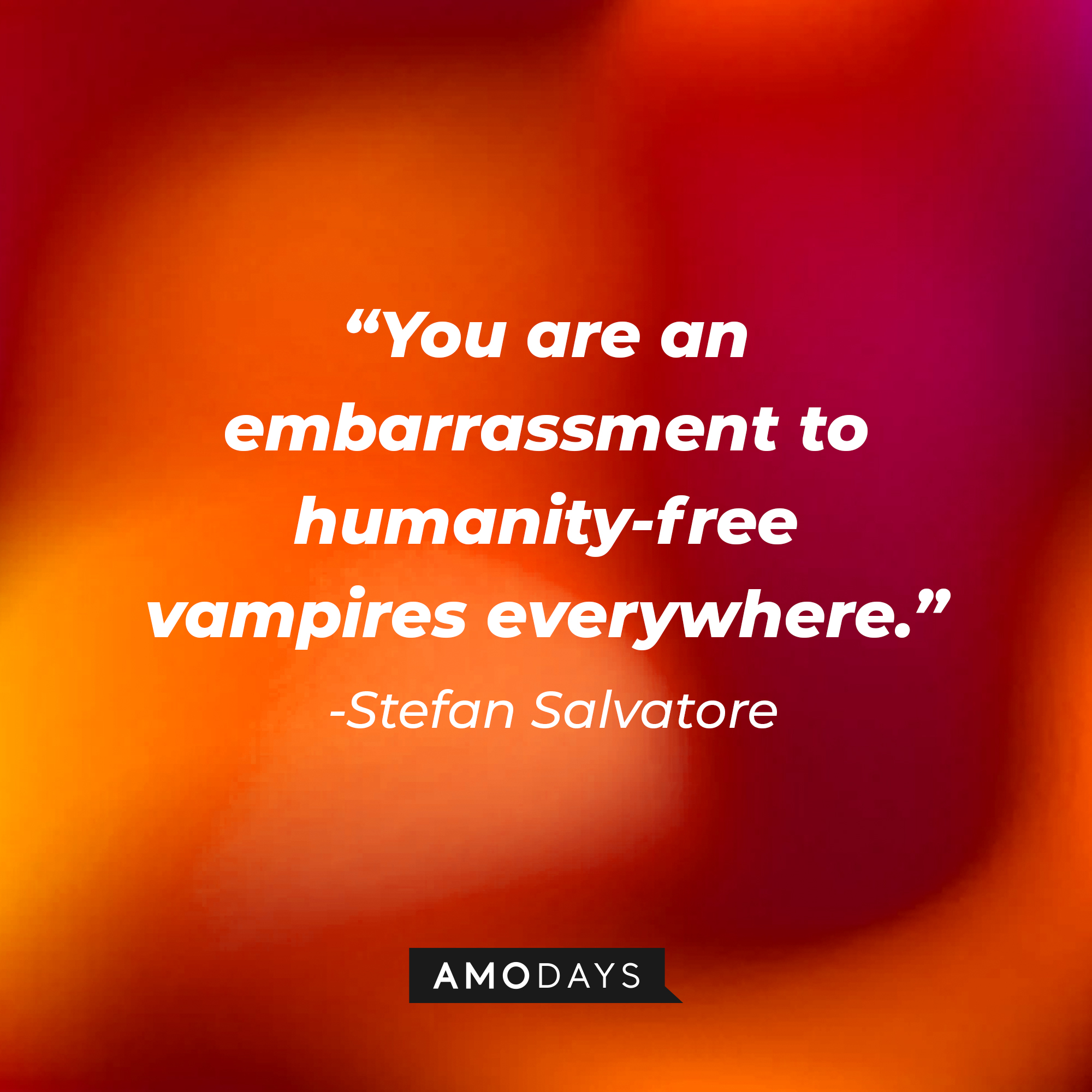 Stefan Salvatore's quote: "You are an embarrassment to humanity-free vampires everywhere." | Source: AmoDays