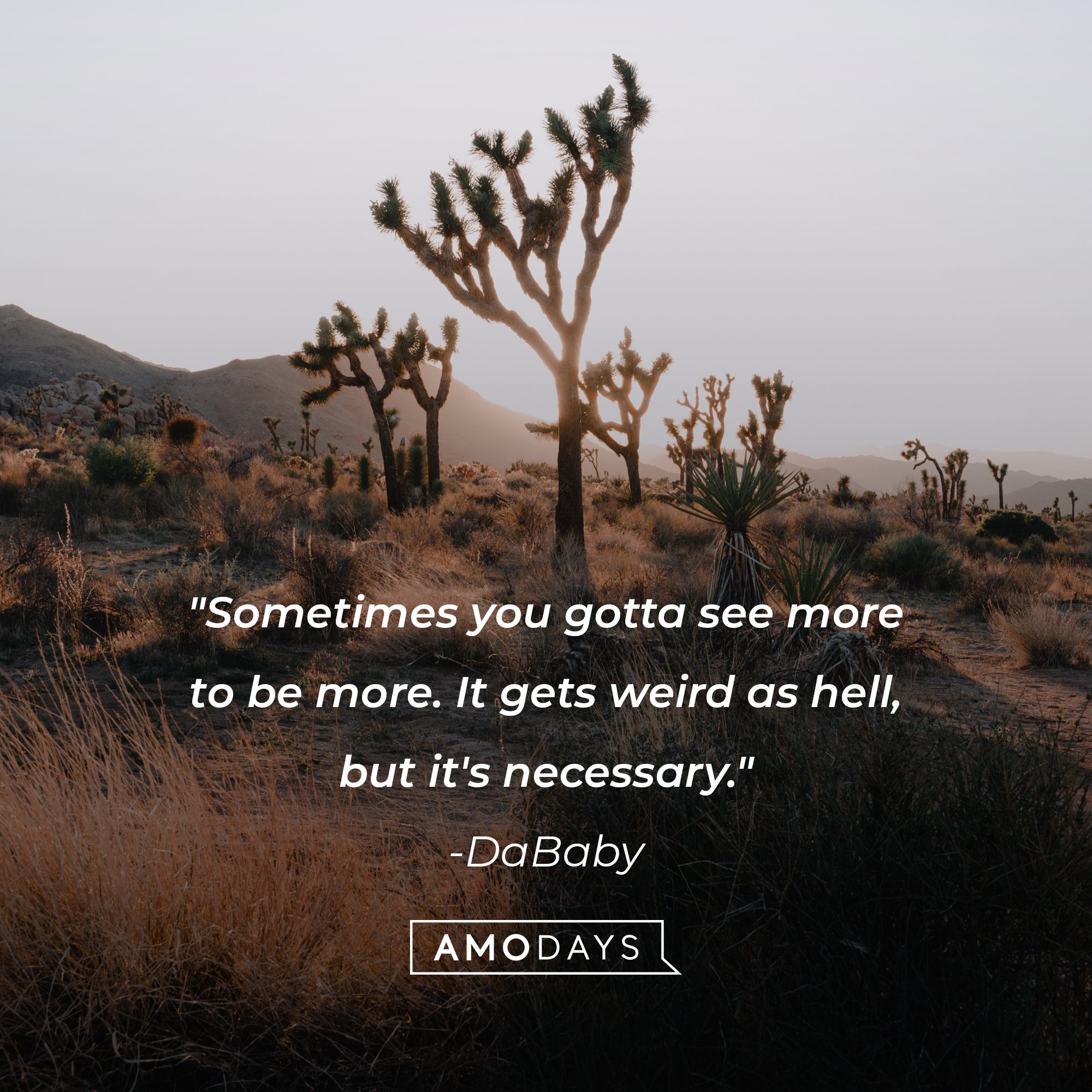DaBaby‘s quote: "Sometimes you gotta see more to be more. It gets weird as hell, but it's necessary." | Image: AmoDays