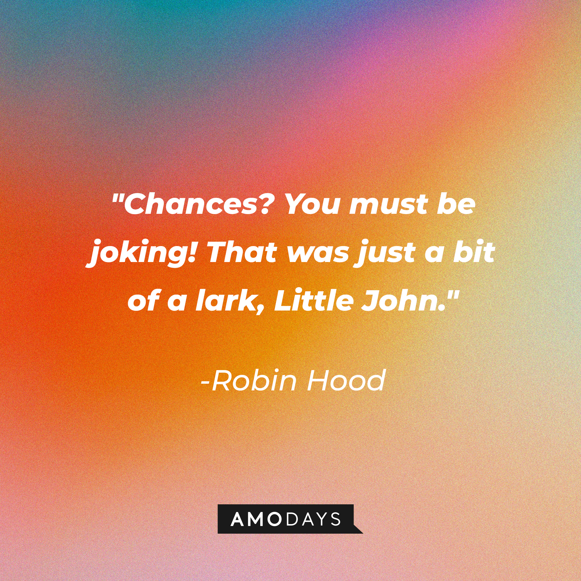Robin Hood's quote: "Chances? You must be joking! That was just a bit of a lark, Little John." | Source: Amodays