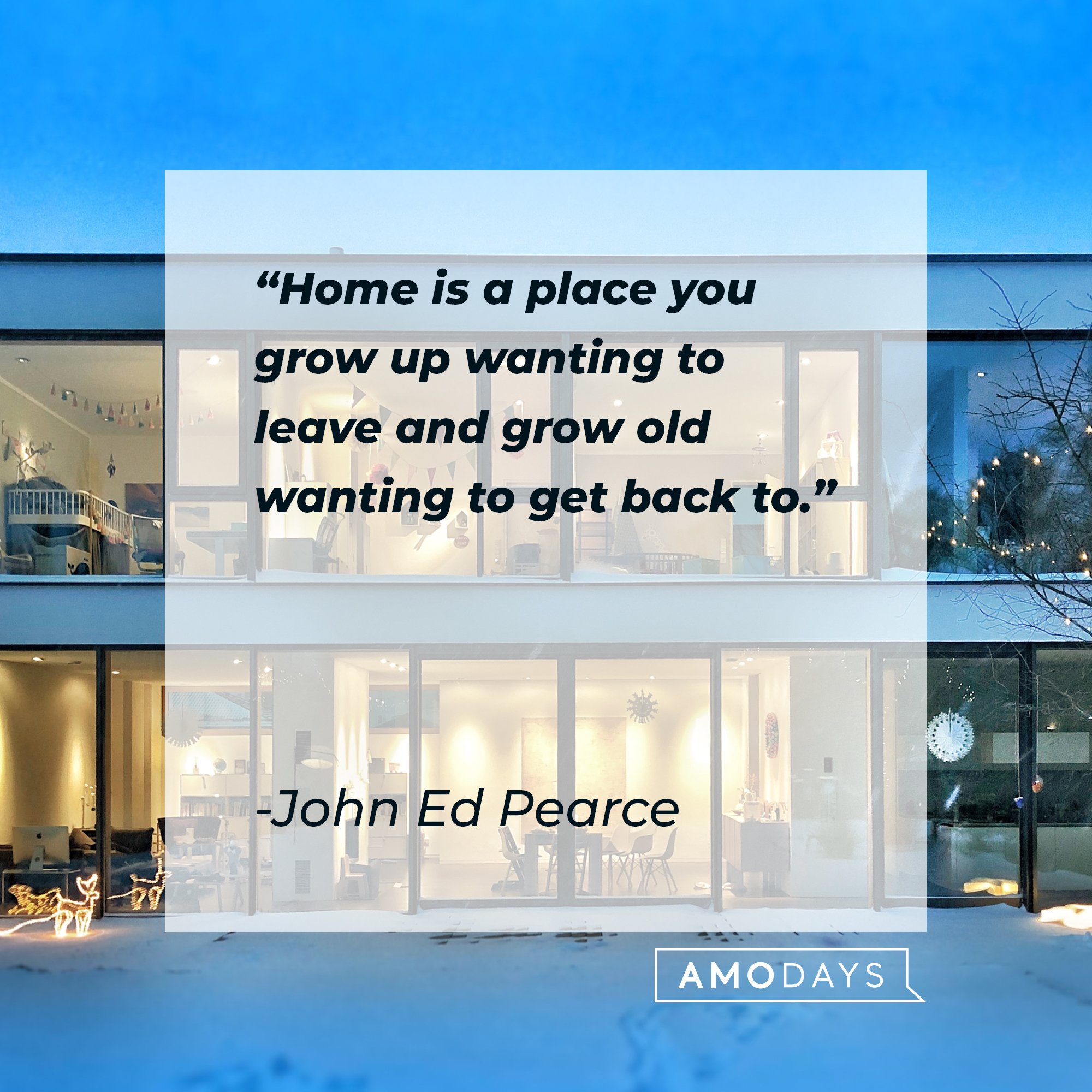 John Ed Pearce's quote: "Home is a place you grow up wanting to leave and grow old wanting to get back to." | Image: AmoDays