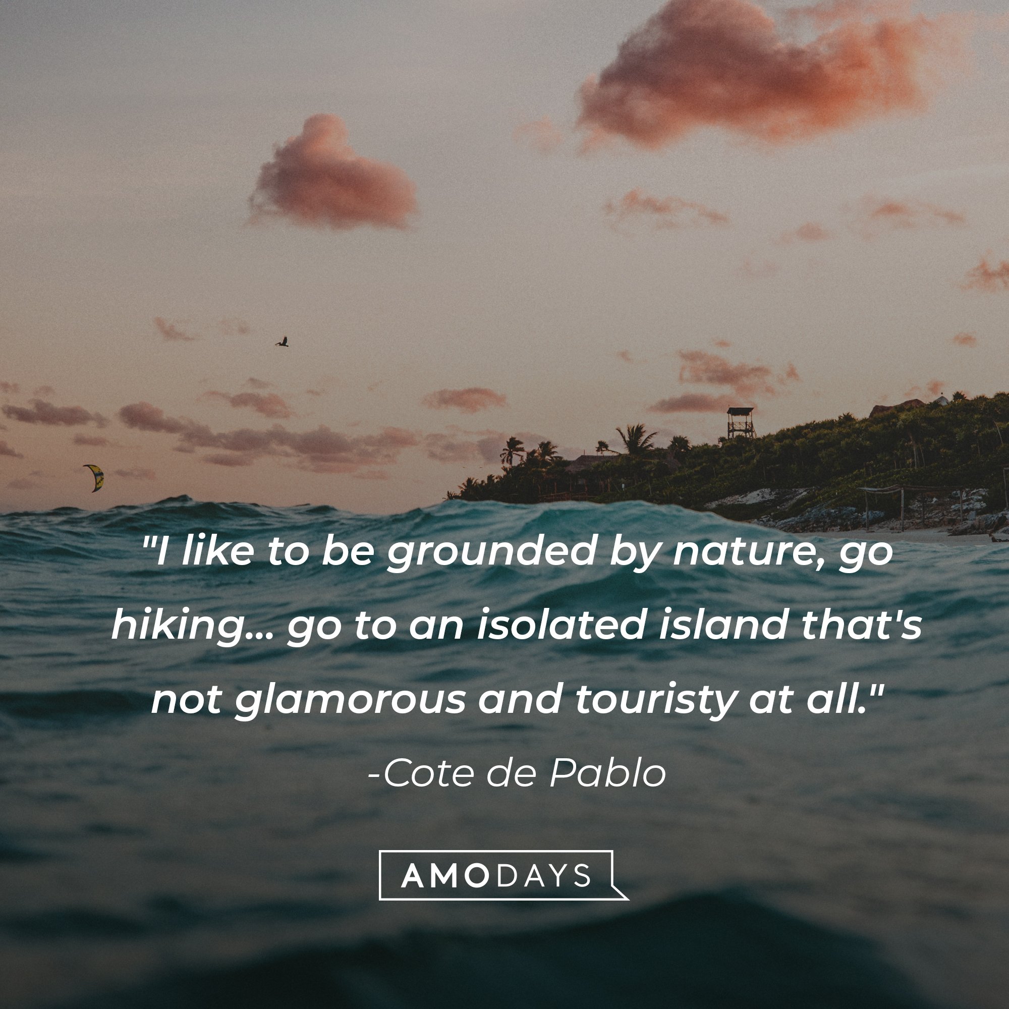 Cote de Pablo's quote: "I like to be grounded by nature, go hiking... go to an isolated island that's not glamorous and touristy at all." | Image: AmoDays