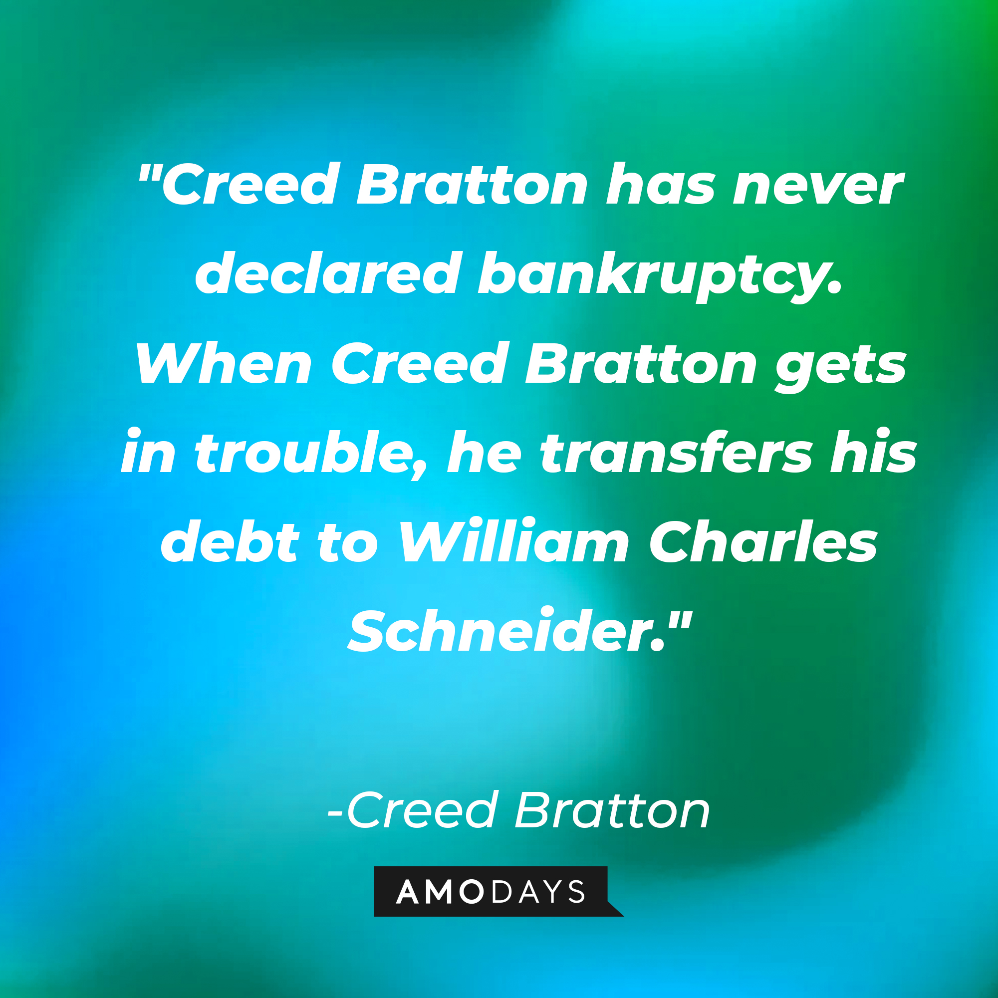 Creed Bratton's quote: "Creed Bratton has never declared bankruptcy. When Creed Bratton gets in trouble, he transfers his debt to William Charles Schneider." | Source: AmoDays