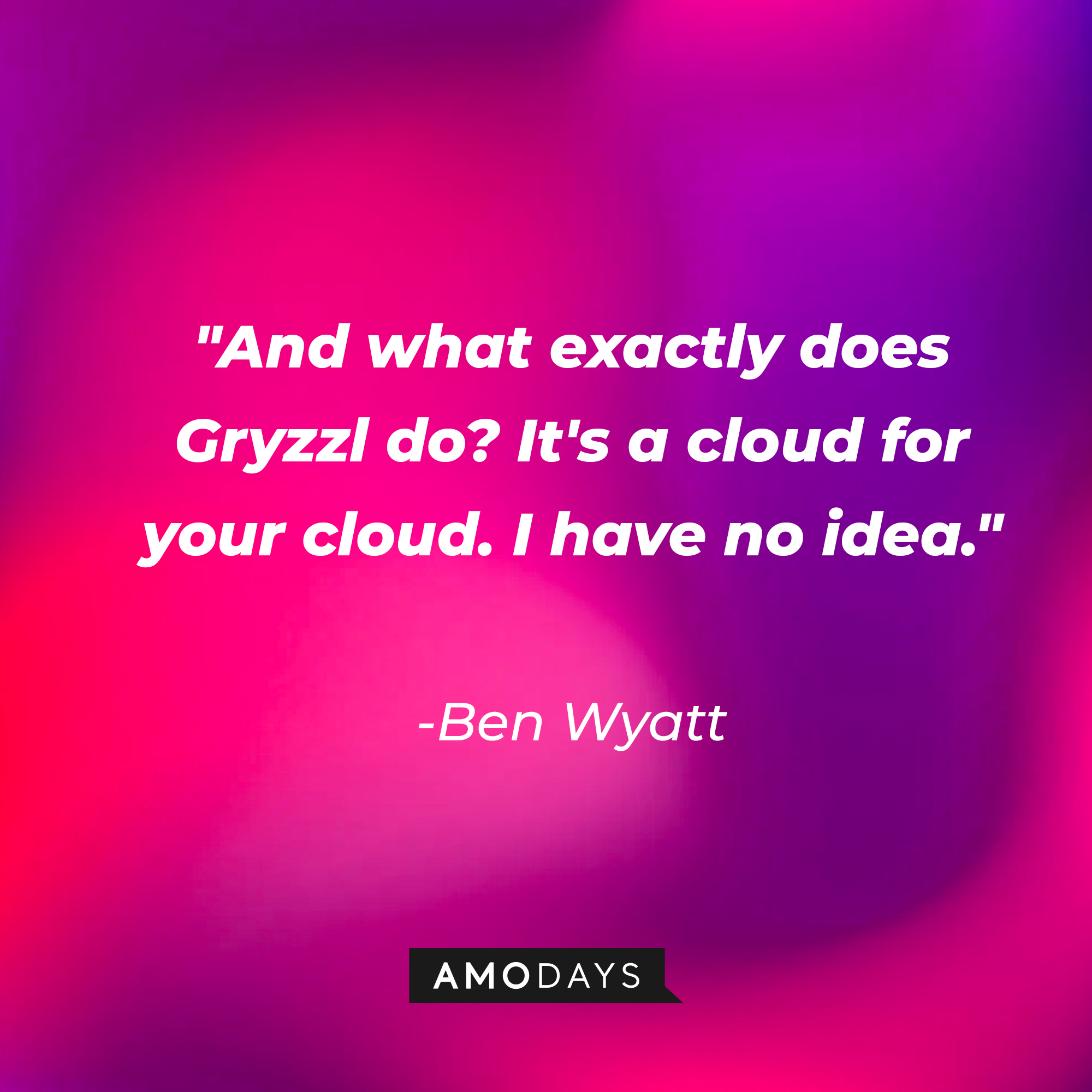 Ben Wyatt's quote: "And what exactly does Gryzzl do? It's a cloud for your cloud. I have no idea." | Source: AmoDays
