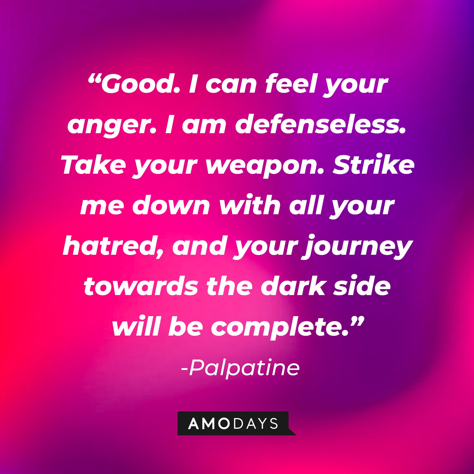 Palpatine's quote: “Good. I can feel your anger. I am defenseless. Take your weapon. Strike me down with all your hatred, and your journey towards the dark side will be complete.” | Image: AmoDays