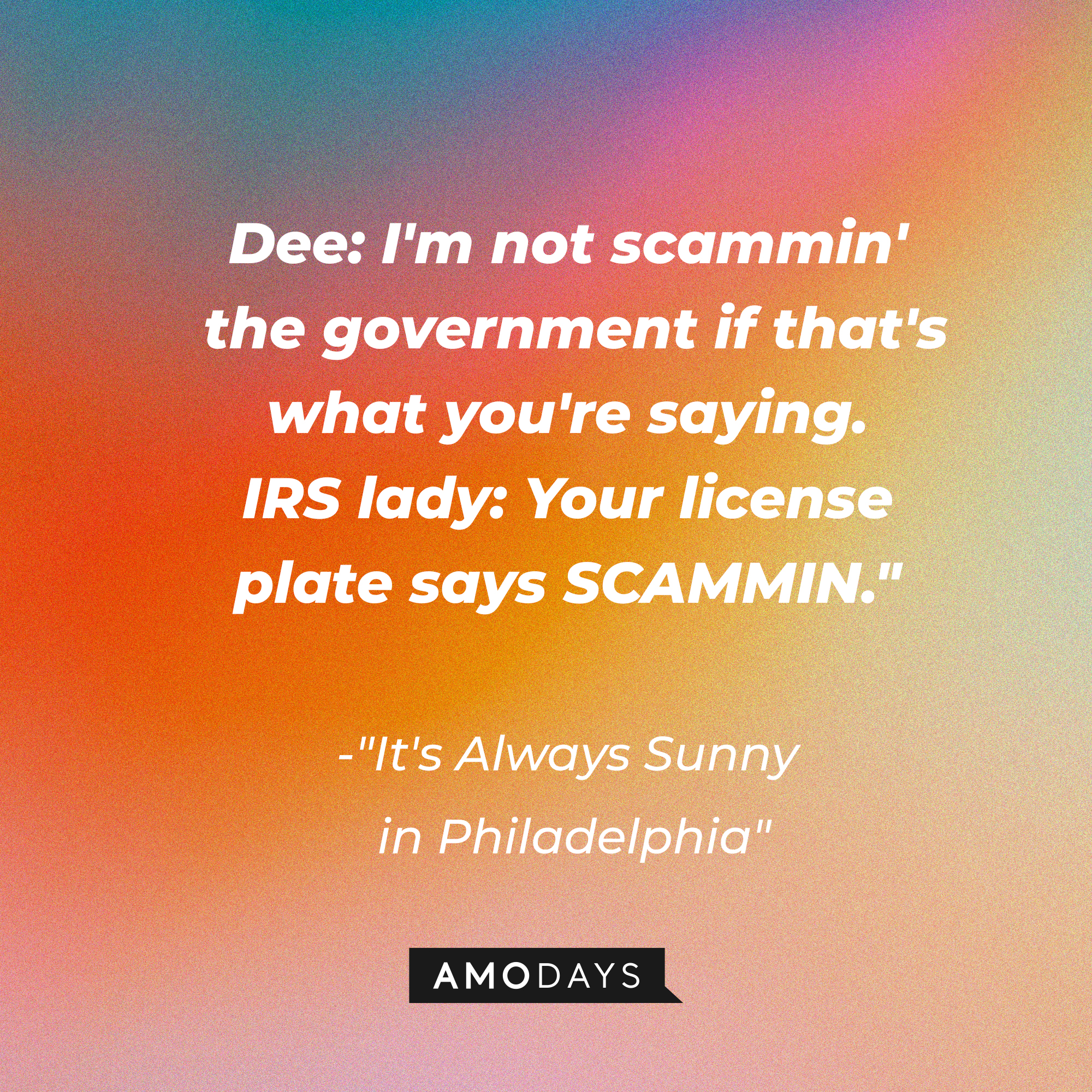 A photo with the quote, "Dee: I'm not scammin' the government if that's what you're saying. IRS lady: Your license plate says SCAMMIN." | Source: Amodays