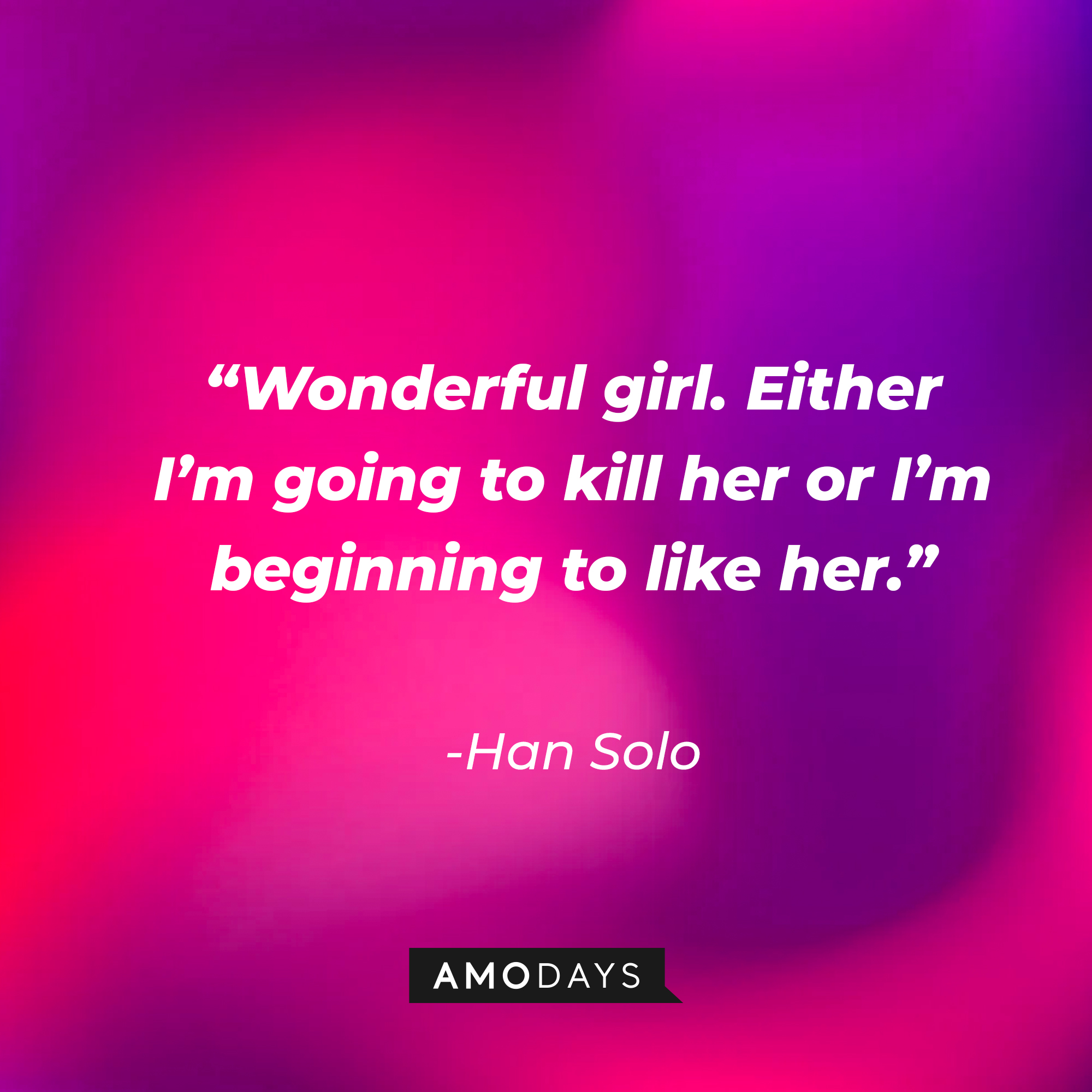 Han Solo's quote: "Wonderful girl. Either I'm going to kill her or I'm beginning to like her." | Source: facebook.com/StarWars
