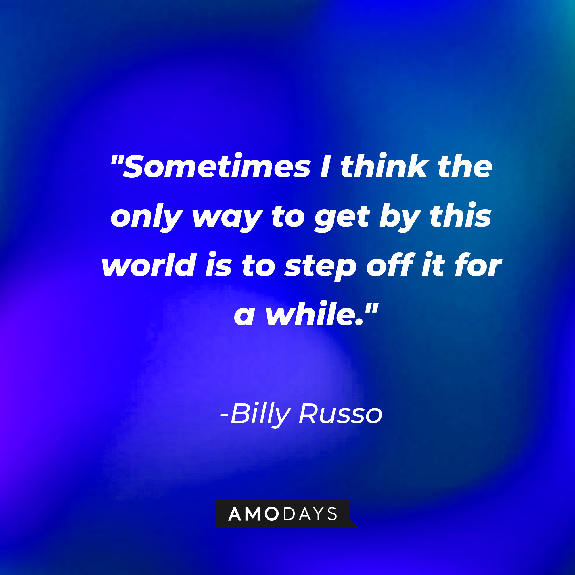 Billy Russo's quote: "Sometimes I think the only way to get by this world is to step off it for a while." | Source: AmoDays