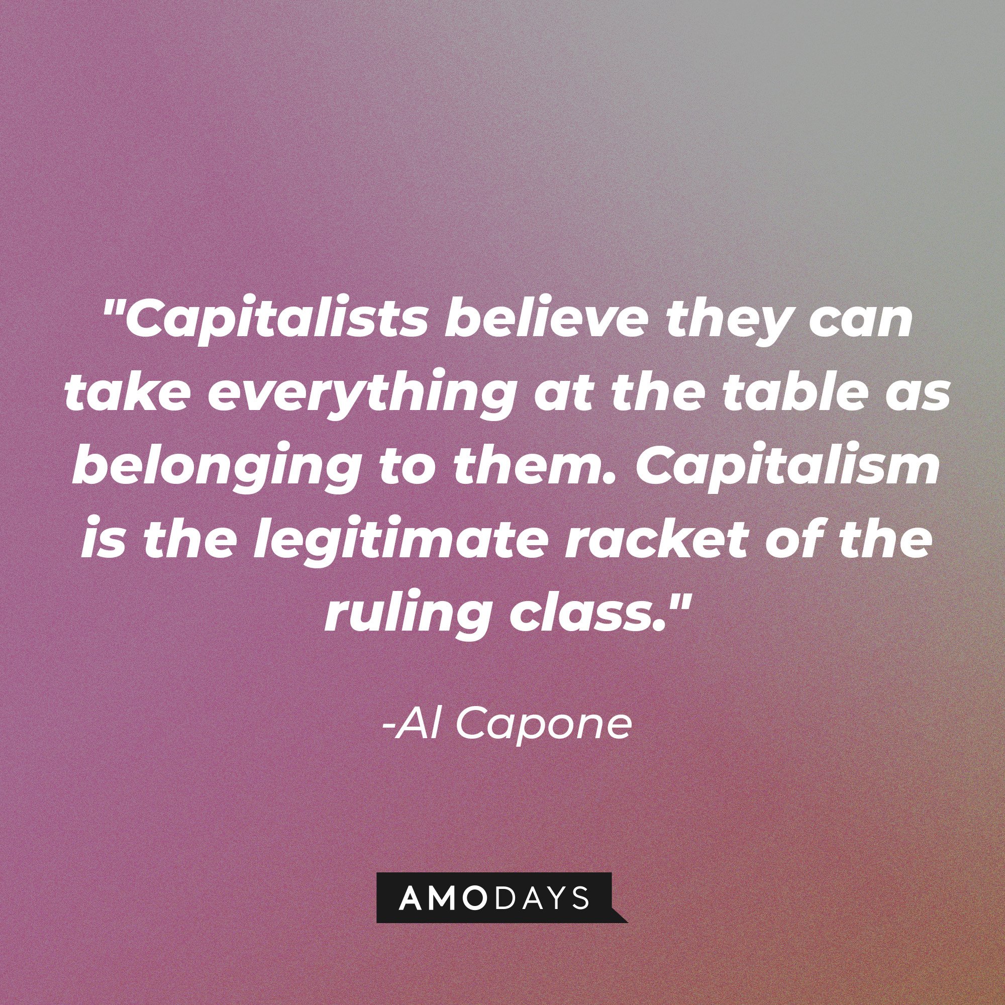 Al Capone's quote: "Capitalists believe they can take everything at the table as belonging to them. Capitalism is the legitimate racket of the ruling class." | Image: AmoDays