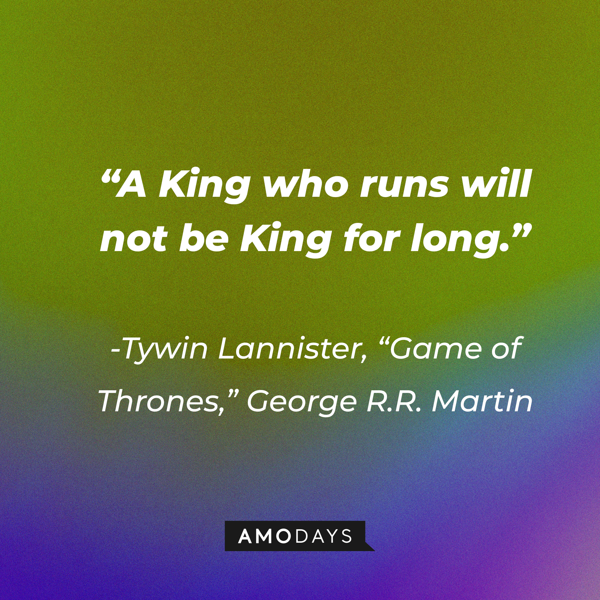 Tywin Lannister’s quote from George R.R. Martin's "Game of Thrones": “A King who runs will not be King for long.” | Source: AmoDays