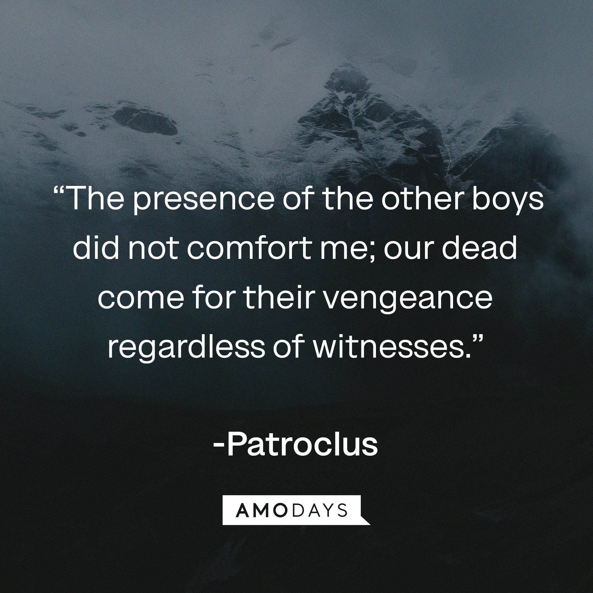  Patroclus's quote:  “The presence of the other boys did not comfort me; our dead come for their vengeance regardless of witnesses.” | Image: AmoDays