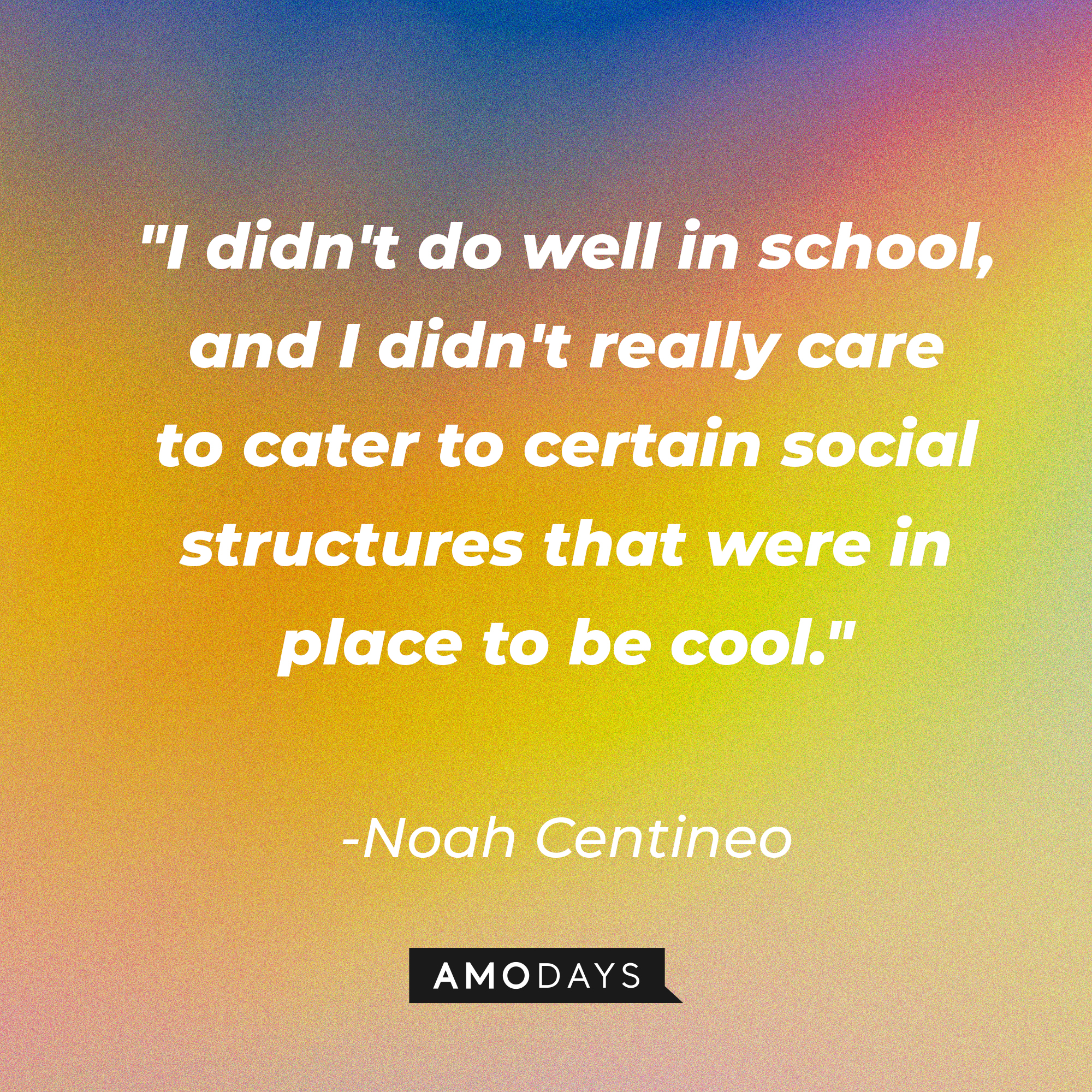 Noah Centineo's quote: "I didn't do well in school, and I didn't really care to cater to certain social structures that were in place to be cool." | Image: AmoDays