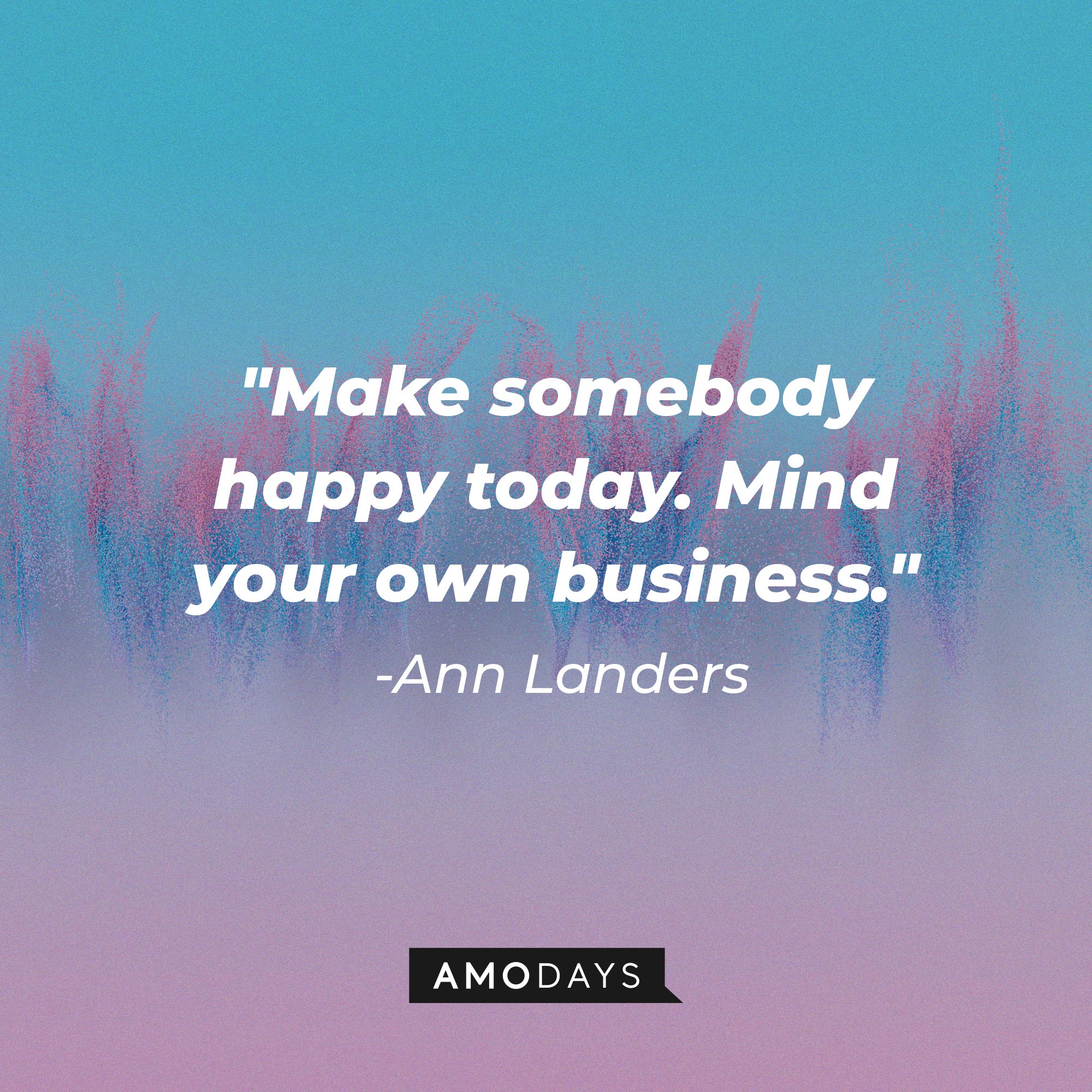 Ann Landers’ quote: "Make somebody happy today. Mind your own business." | Image: AmoDays
