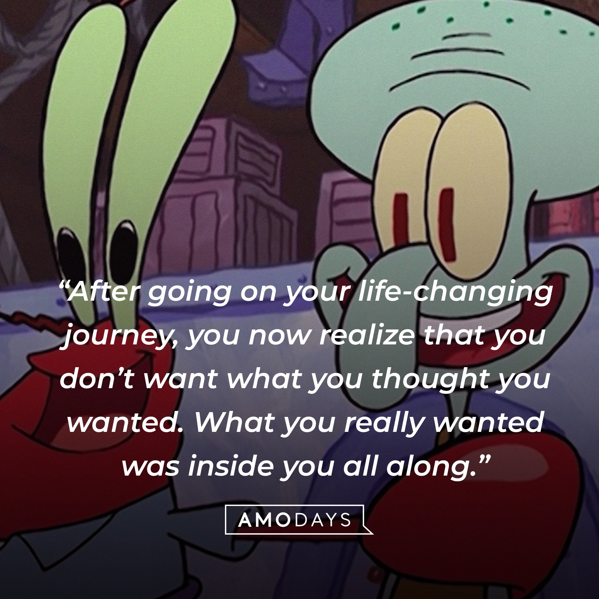  Squidward Tentacles’ quote: “After going on your life-changing journey, you now realize that you don’t want what you thought you wanted. What you really wanted was inside you all along.” | Source: AmoDays