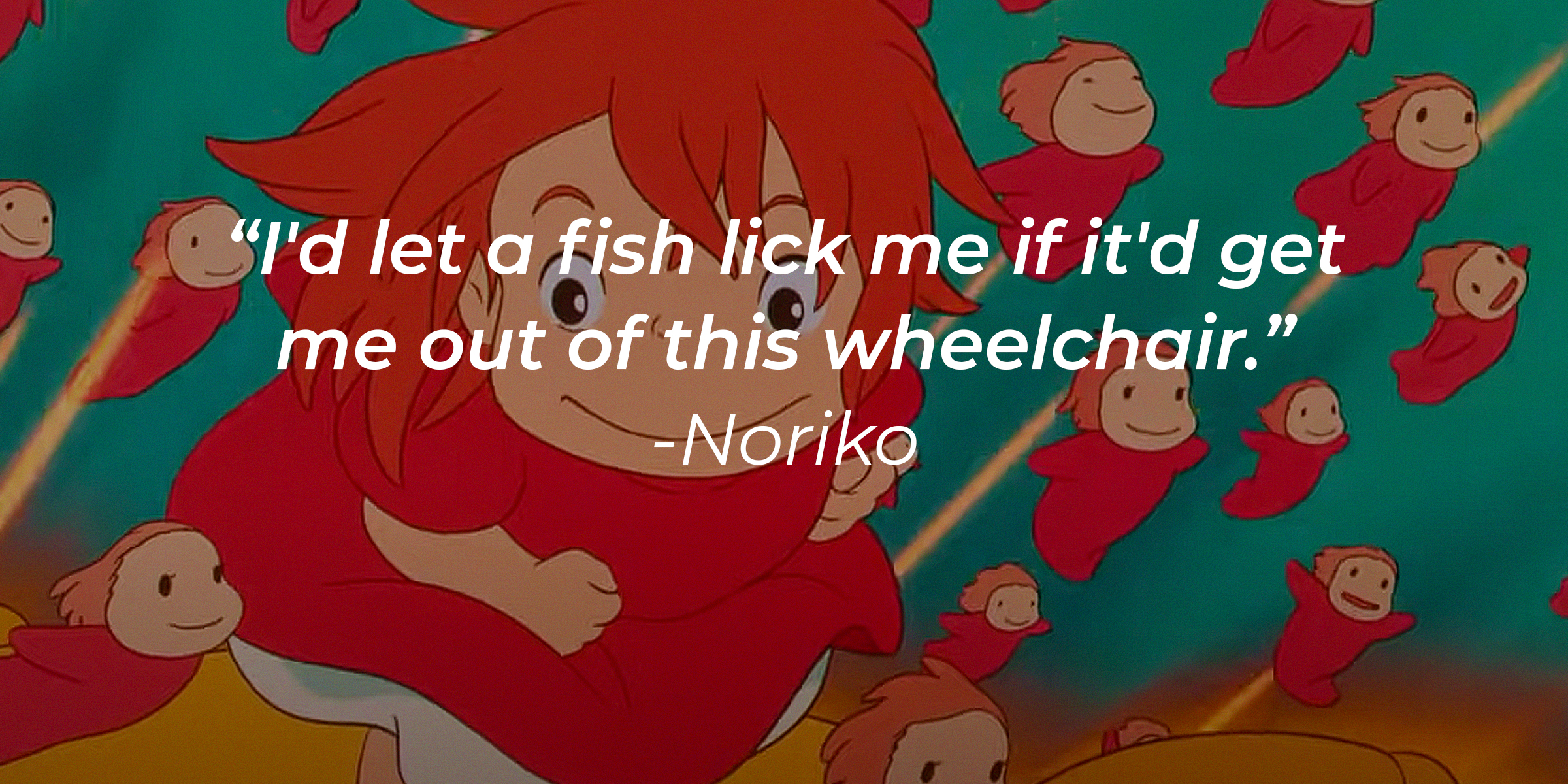 Photo of Ponyo with Noriko's quote: "I'd let a fish lick me if it'd get me out of this wheelchair." | Source: Youtube.com/crunchyrollstoreau