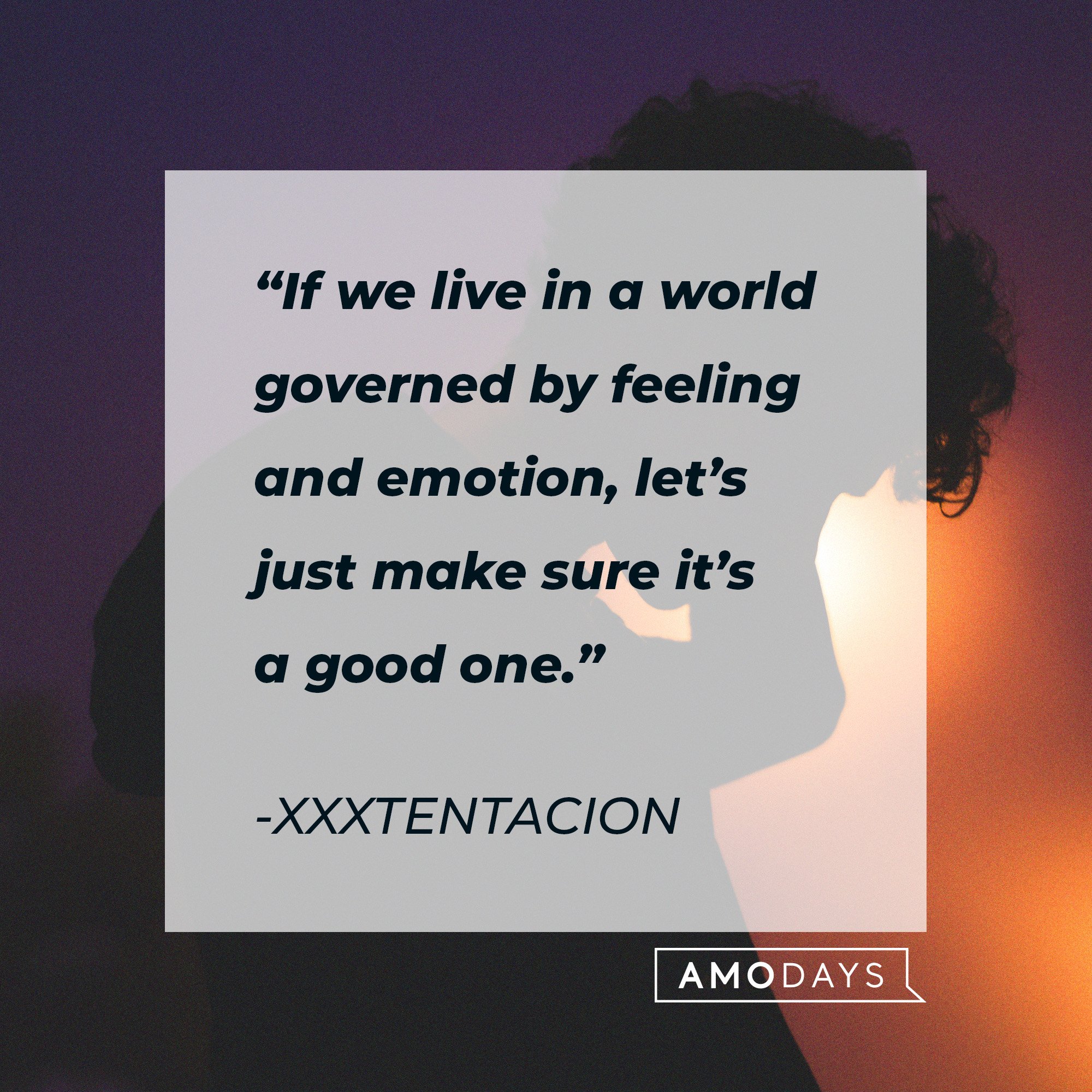 Xxxtentacion’s quote: “If we live in a world governed by feeling and emotion, let’s just make sure it’s a good one.” | Image: AmoDays