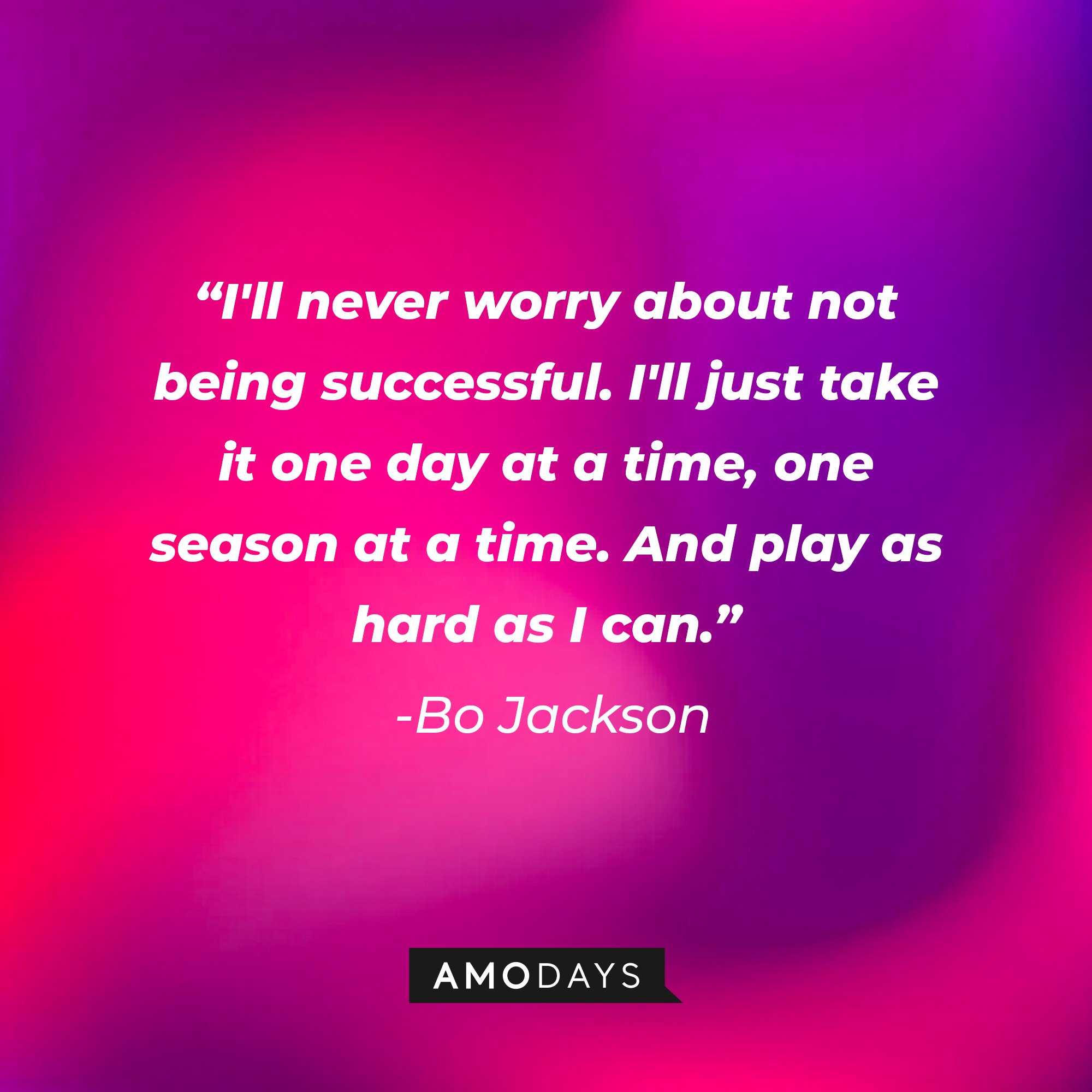 Bo Jackson's quote: "I'll never worry about not being successful. I'll just take it one day at a time, one season at a time. And play as hard as I can." | Image: AmoDays