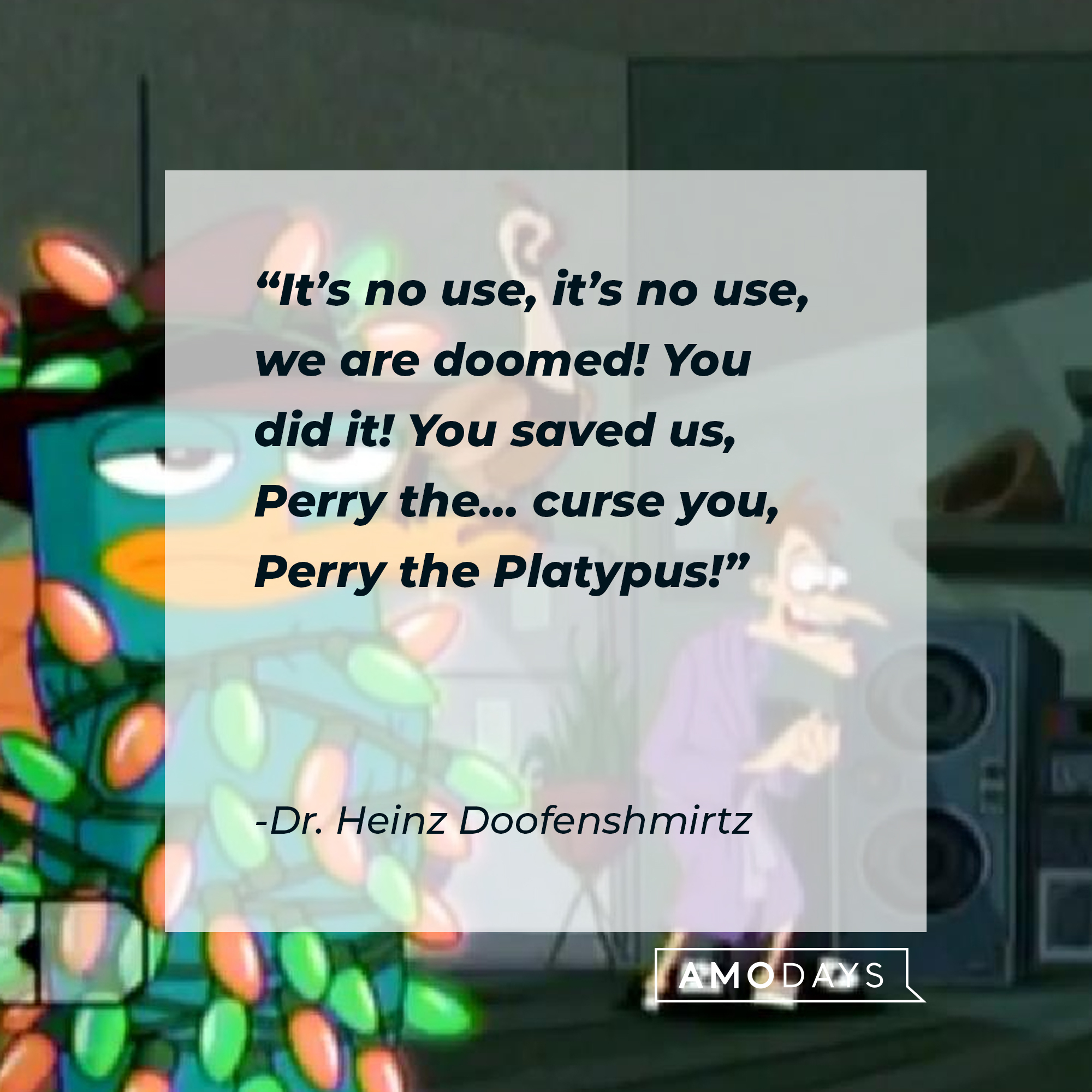 Dr. Heinz Doofenshmirtz' quote: "It's no use, it's no use, we are doomed! You did it! You saved us, Perry the...curse you, Perry the Platypus!" | Source: facebook.com/Phineas-and-Ferb