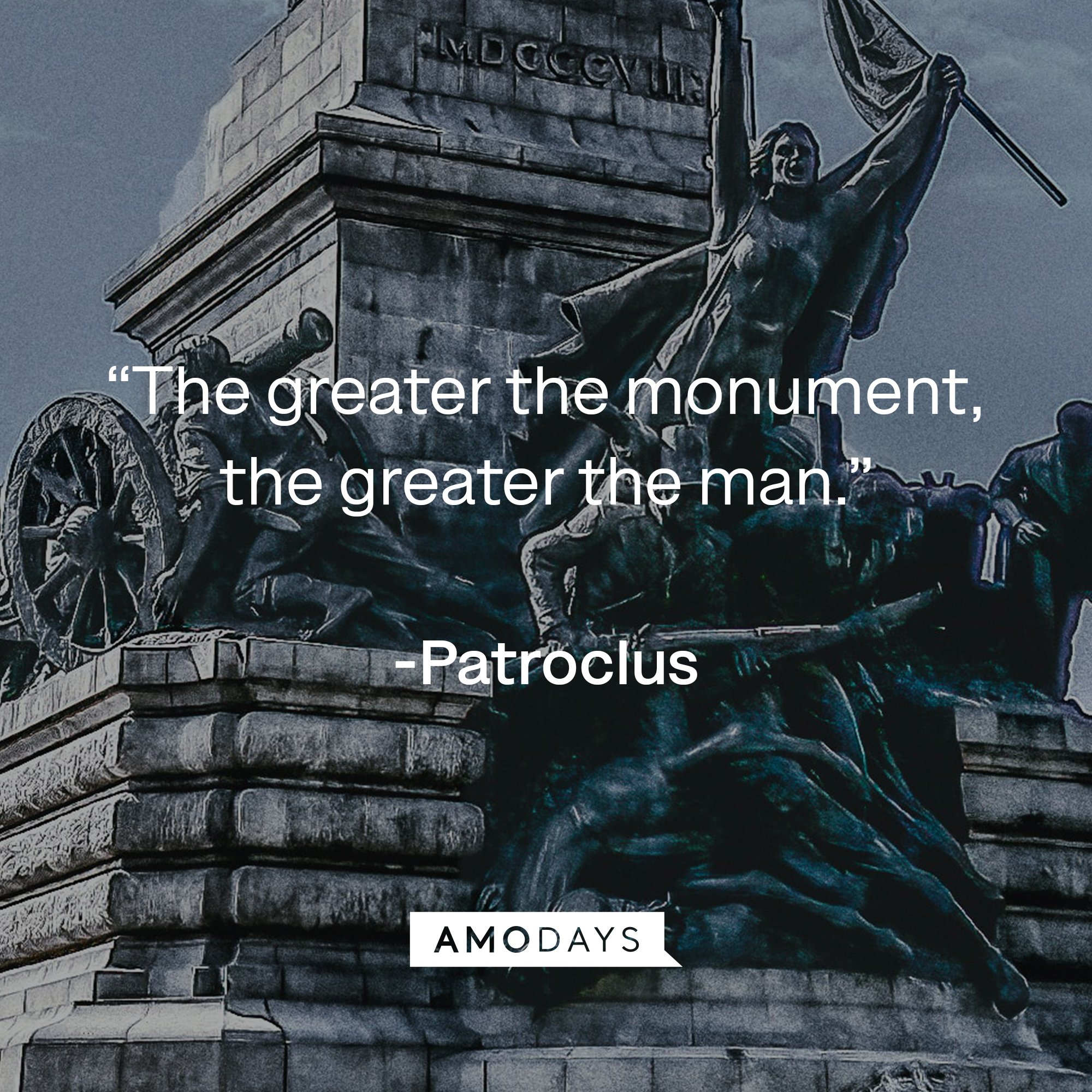 Patroclus's quote: “The greater the monument, the greater the man.” | Image: AmoDays