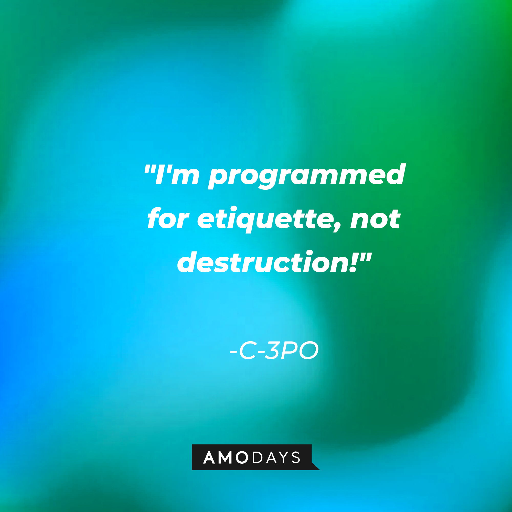 C-3PO's quote: "I'm programmed for etiquette, not destruction!" | Source: AmoDays