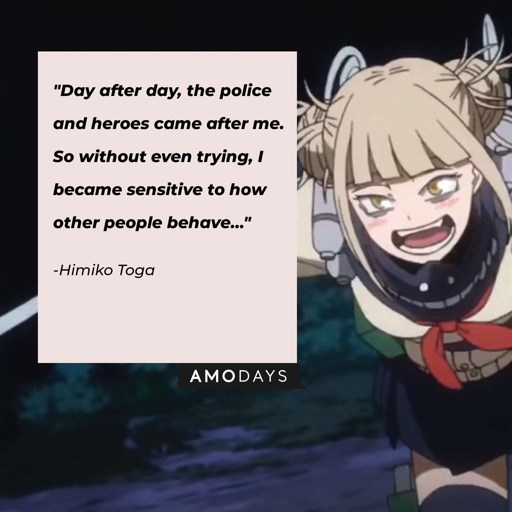 Himiko Toga’s quote: "Day after day, the police and heroes came after me. So without even trying, I became sensitive to how other people behave…” | Image: AmoDays