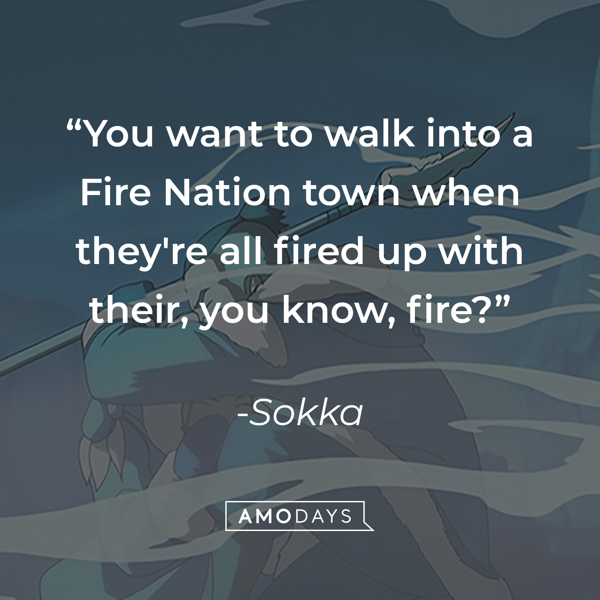 Sokka's quote: "You want to walk into a Fire Nation town when they're all fired up with their, you know, fire?" | Source: facebook.com/avatarthelastairbender