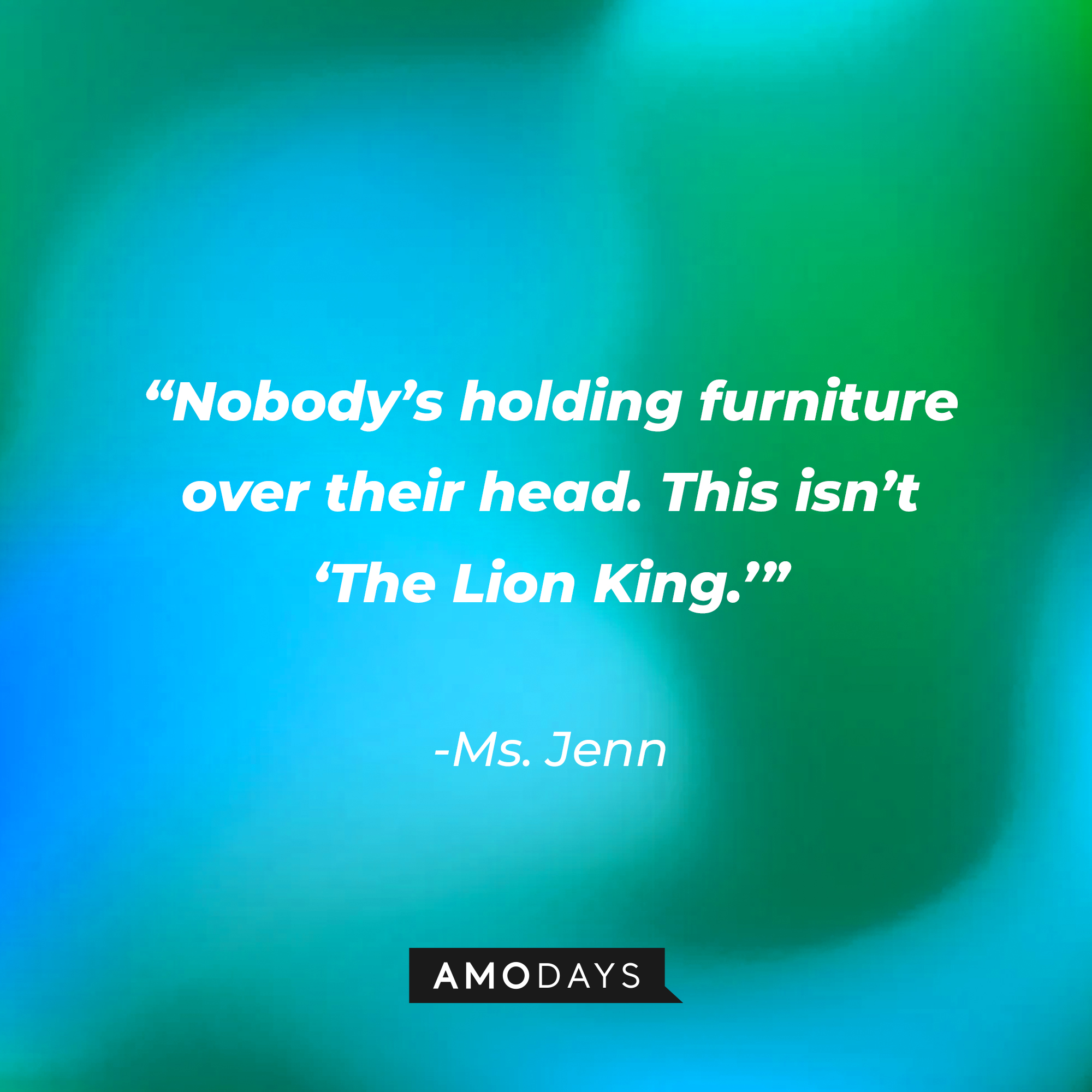 Ms. Jenn’s quote: "Nobody’s holding furniture over their head. This isn’t 'The Lion King."' | Source: AmoDays