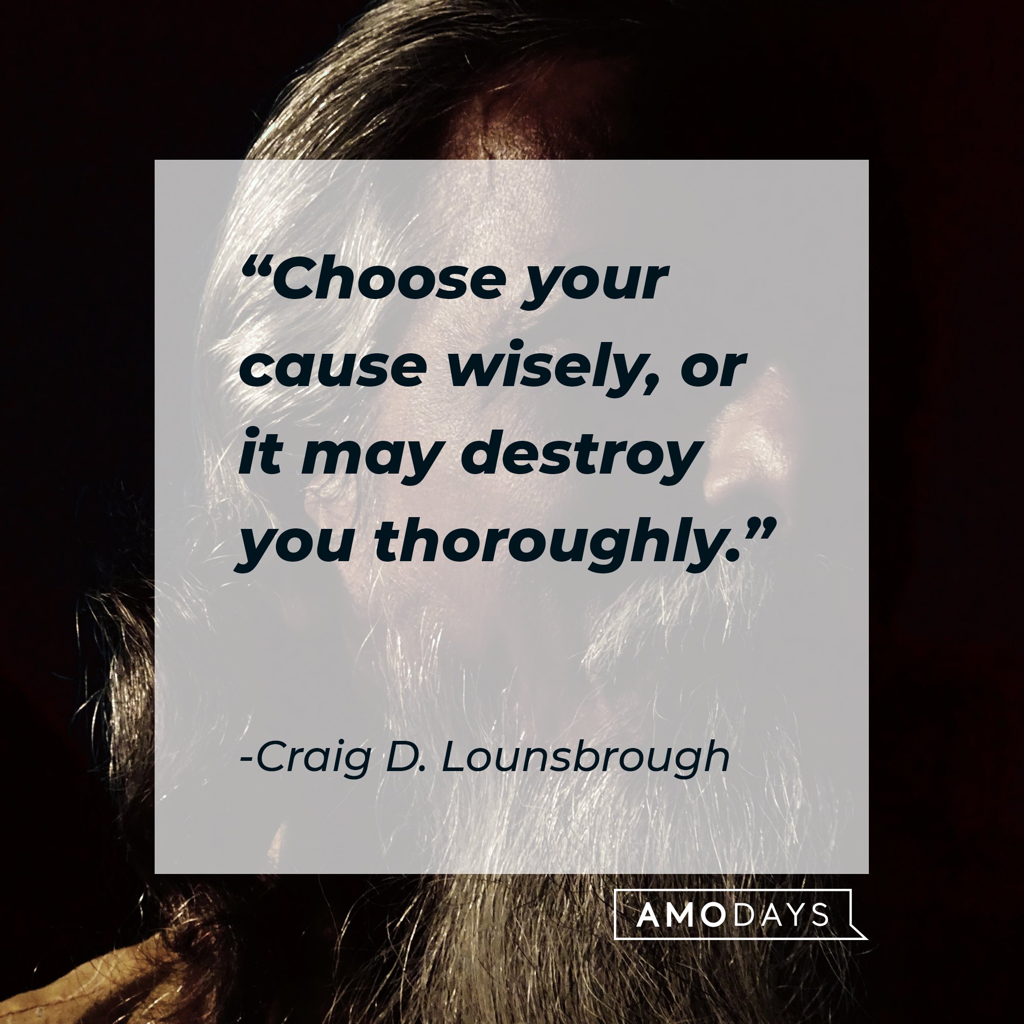 Craig D. Lounsbrough’s quote: "Choose your cause wisely, or it may destroy you thoroughly." | Image: AmoDays