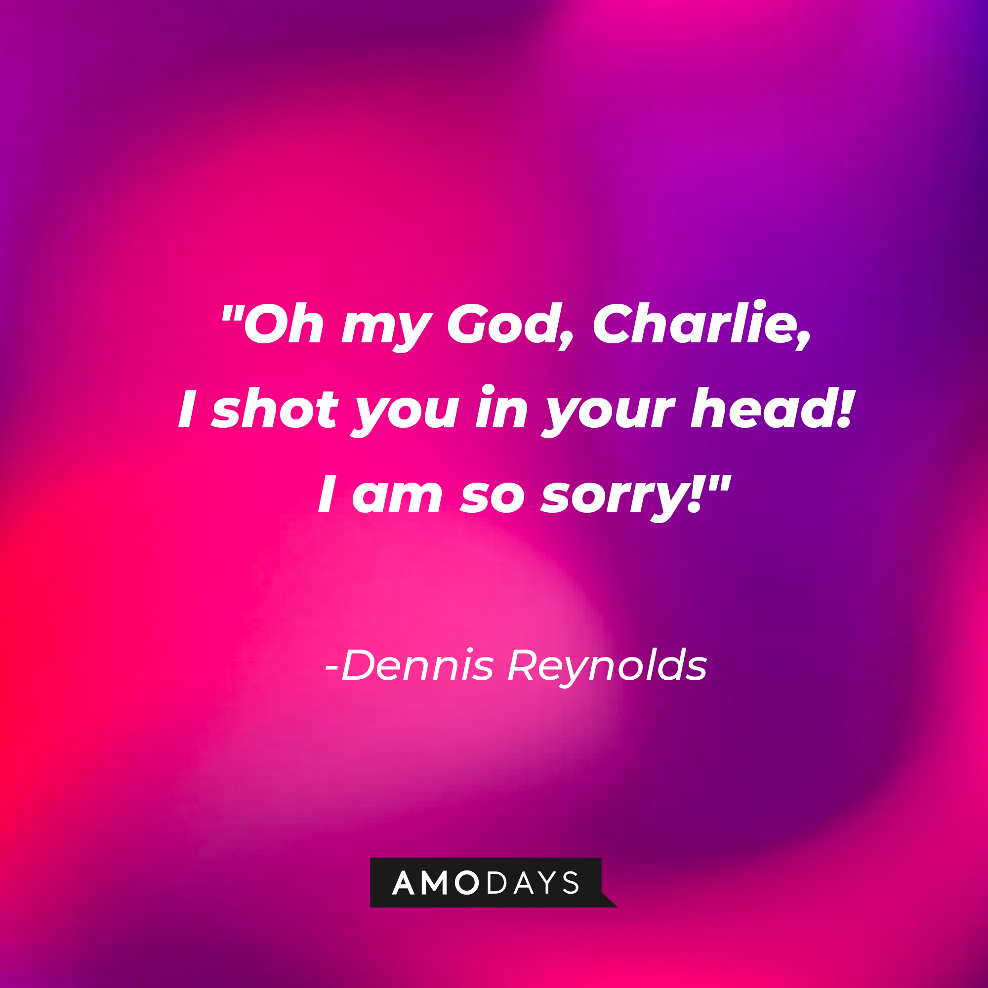 Dennis Reynolds’ quote: “Oh my God, Charlie, I shot you in your head! I am so sorry!” | Source: AmoDays