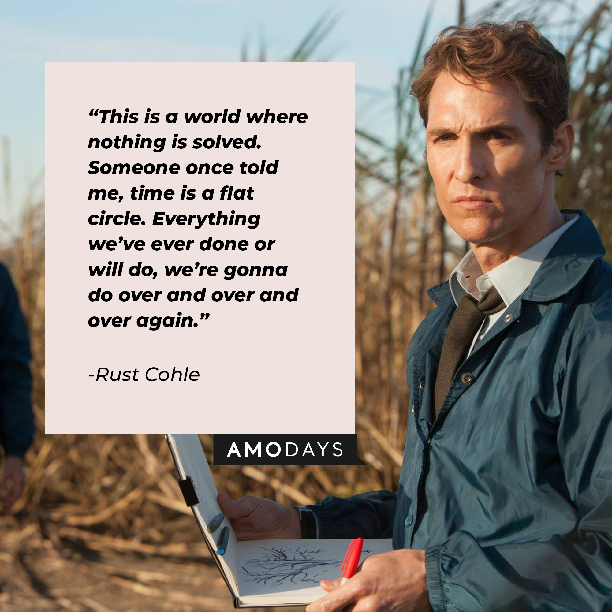 A photo of Rust Cohle with the quote,  "This is a world where nothing is solved. Someone once told me, time is a flat circle. Everything we’ve ever done or will do, we’re gonna do over and over and over again." | Source: Facebook/TrueDetective