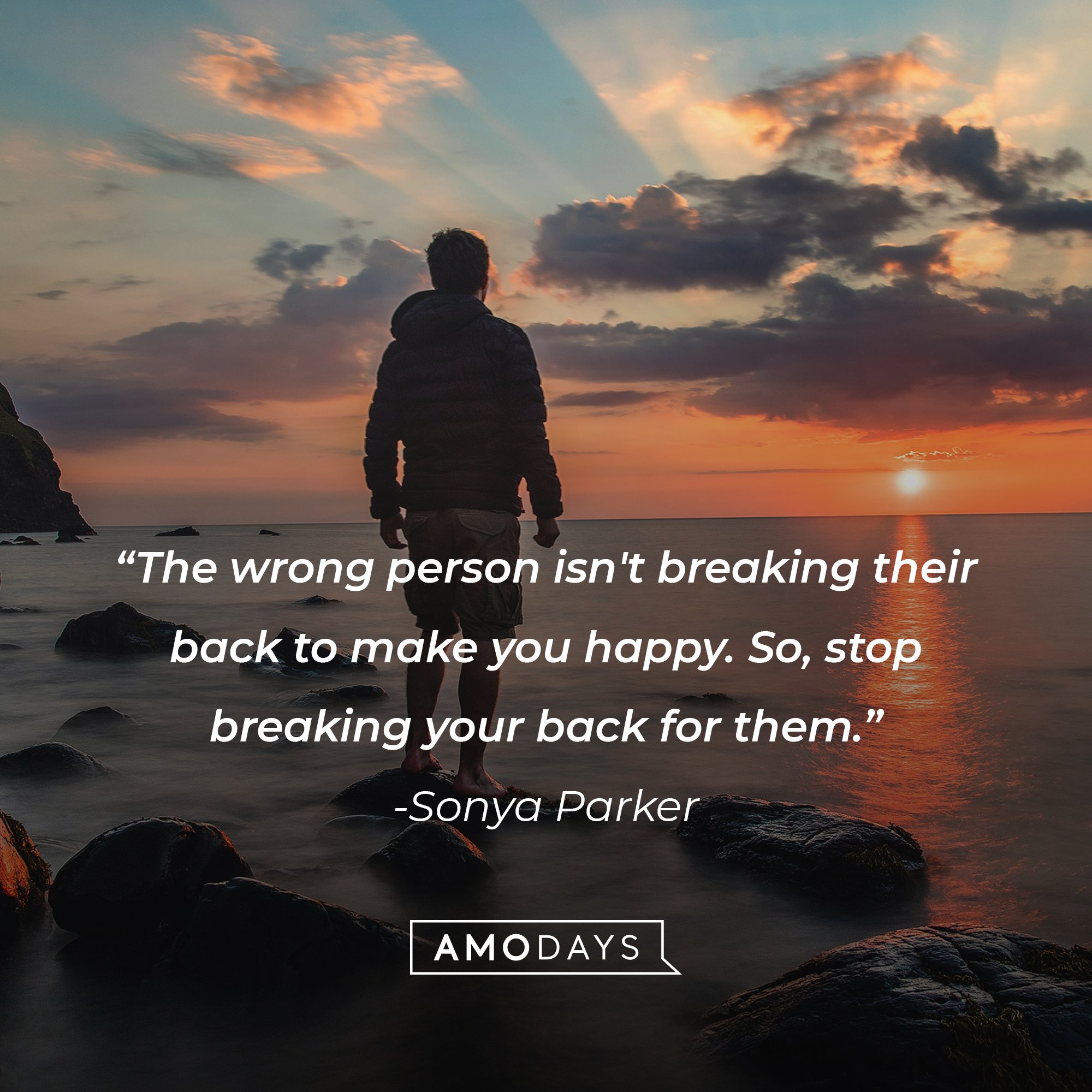 Sonya Parker’s quote: "The wrong person isn't breaking their back to make you happy. So, stop breaking your back for them." | Image: AmoDays