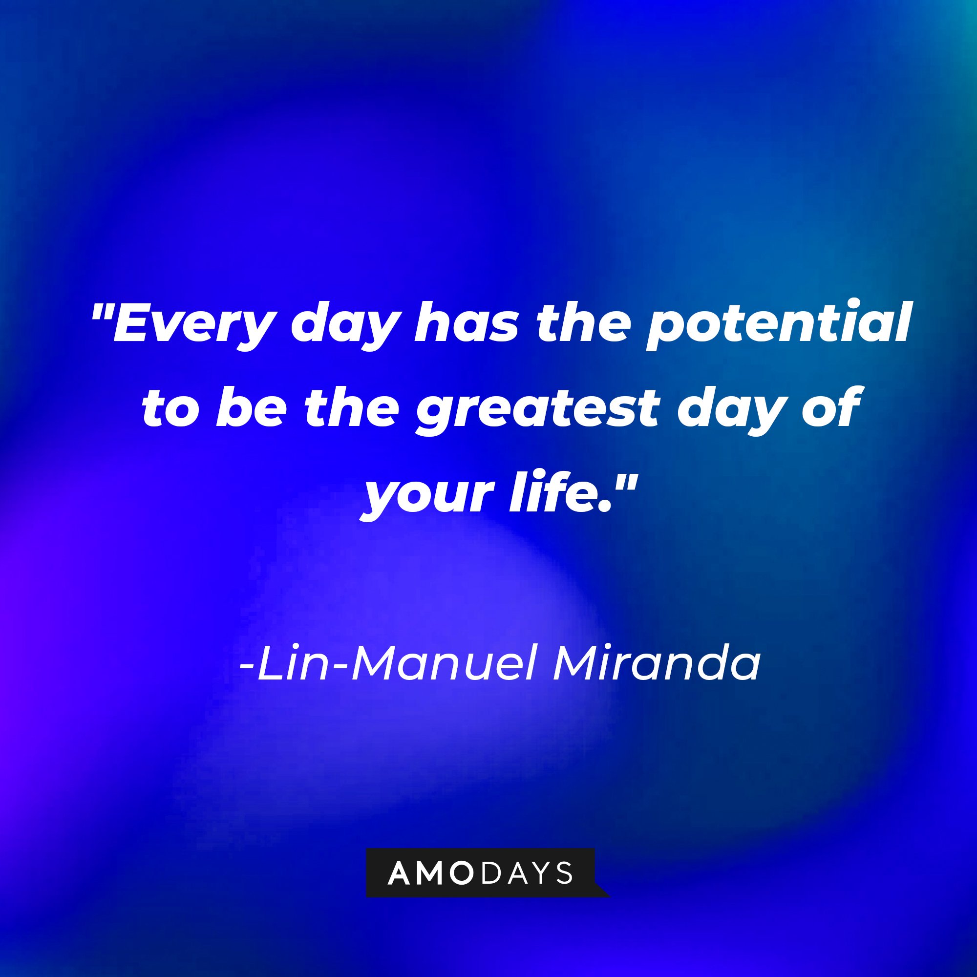 Lin-Manuel Miranda's quote: "Every day has the potential to be the greatest day of your life." | Image: AmoDays
