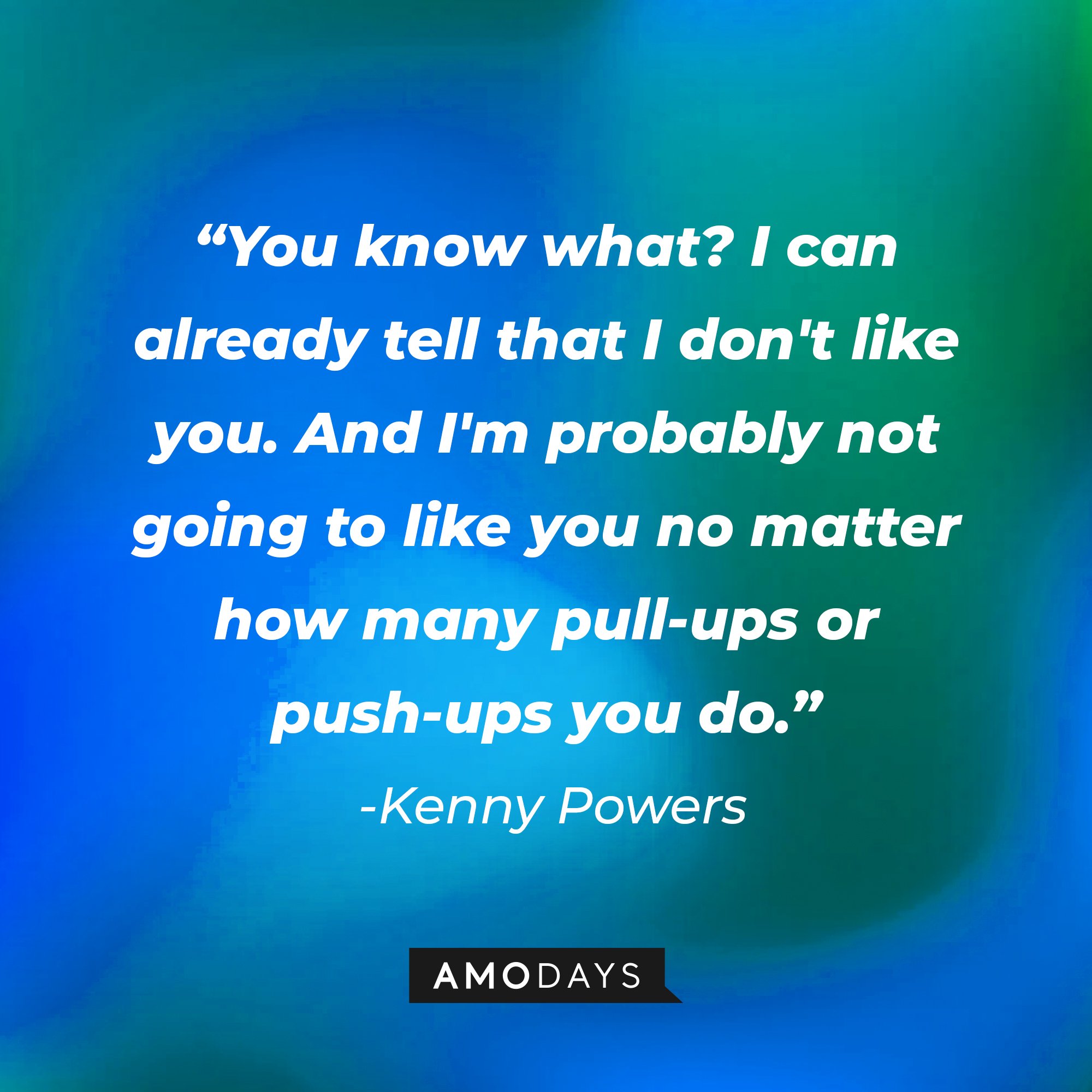 Kenny Powers' quote: "You know what? I can already tell that I don't like you. And I'm probably not going to like you no matter how many pull-ups or push-ups you do.” | Image: AmoDays