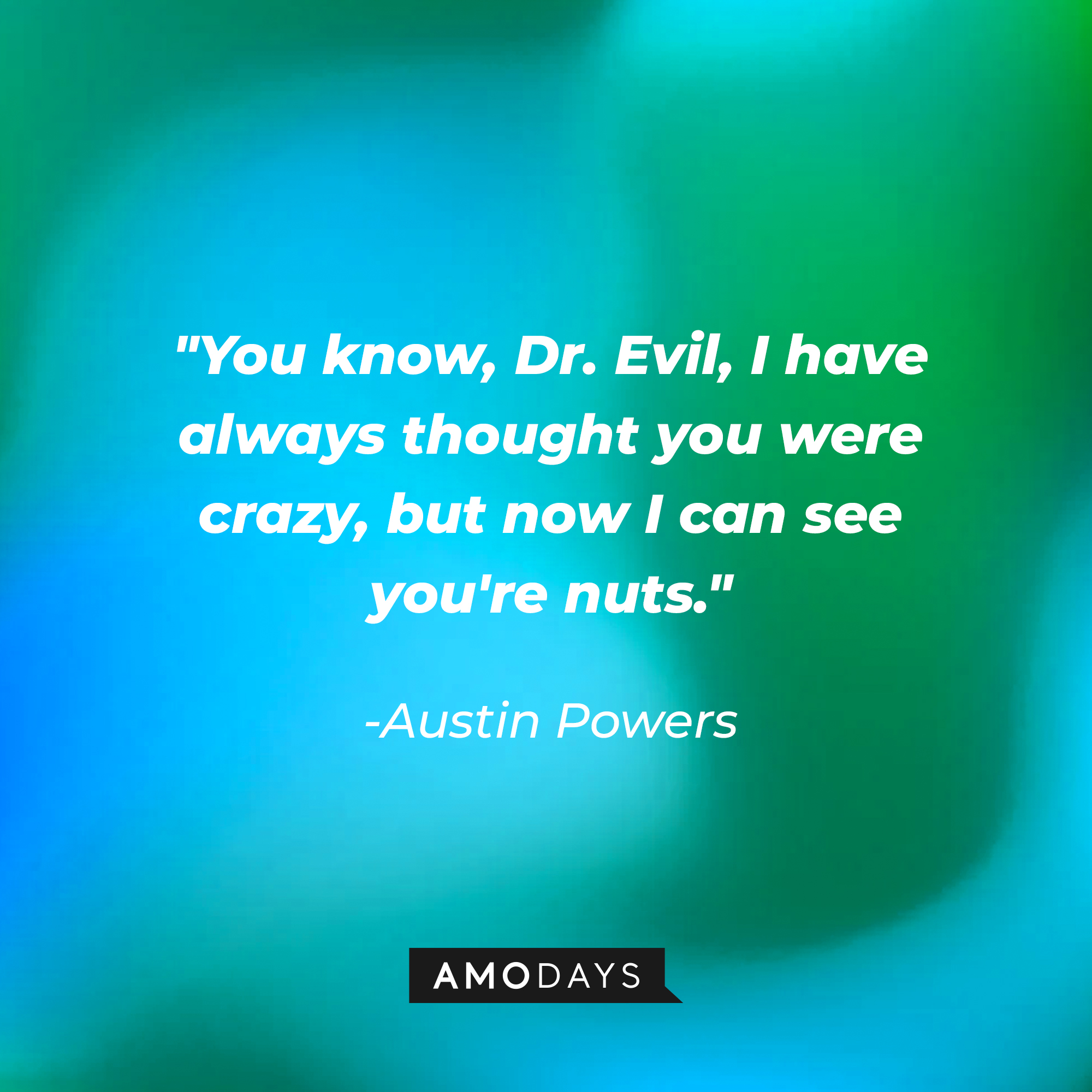 Austin Powers' quote: "You know, Dr. Evil, I have always thought you were crazy, but now I can see you're nuts." | Source: Amodays
