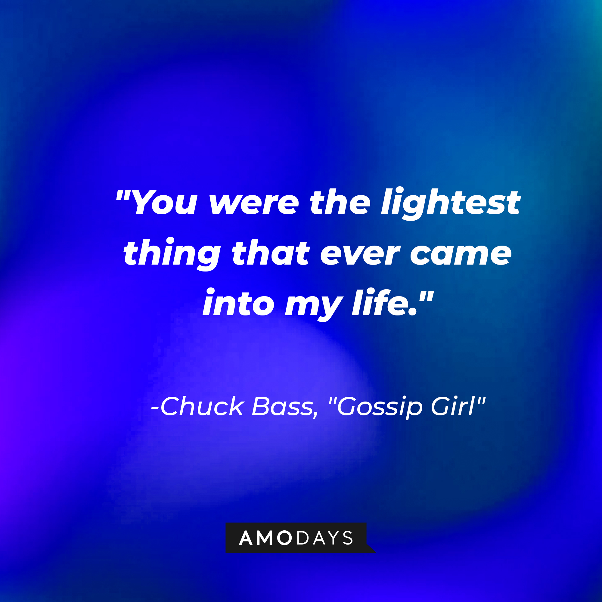 Chuck Bass' quote: "You were the lightest thing that ever came into my life." | Source: AmoDays