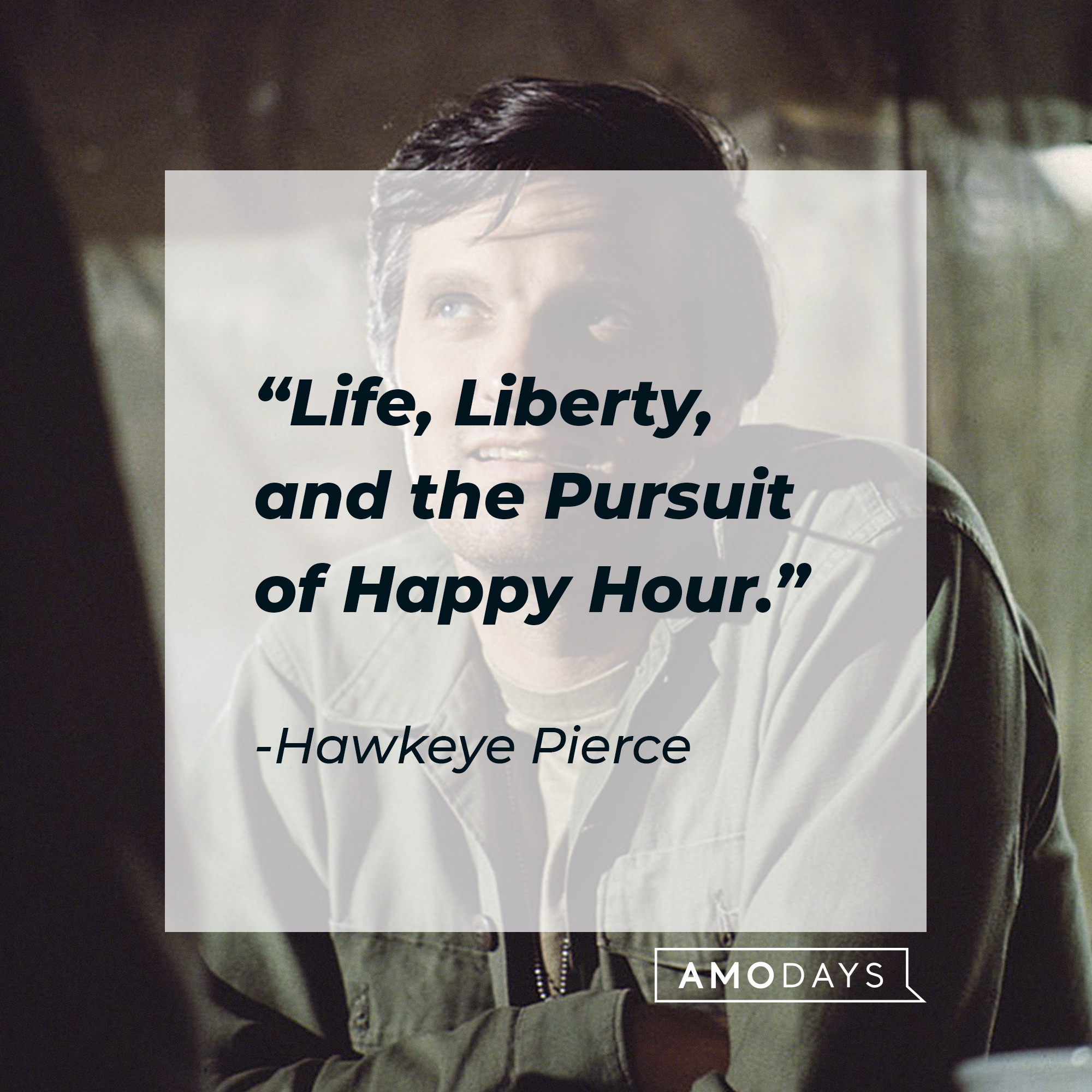 Hawkeye Pierce's quote: "Life, Liberty, and the Pursuit of Happy Hour." | Source: Getty Images