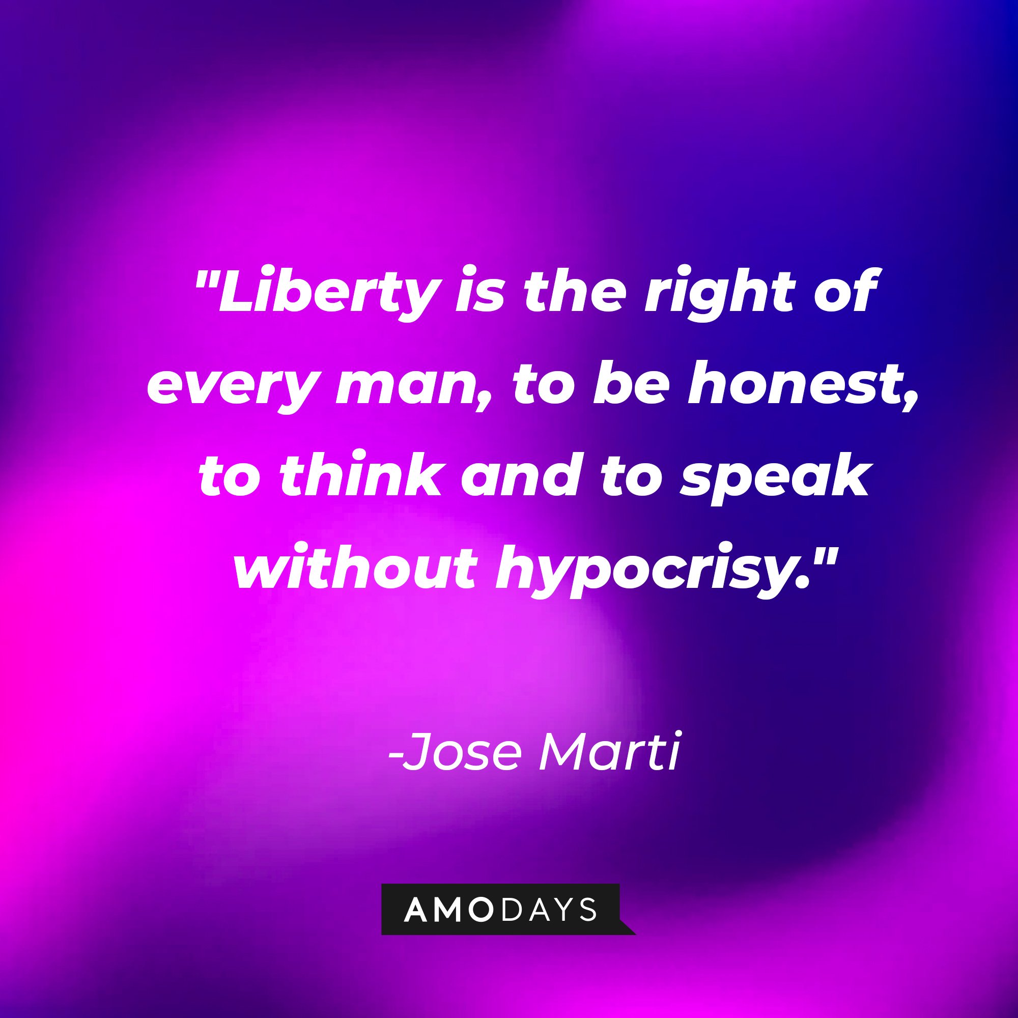 Jose Marti's quote:\\\\\\\\\\\\\\\\u00a0"Liberty is the right of every man, to be honest, to think and to speak without hypocrisy."\\\\\\\\\\\\\\\\u00a0| Image: AmoDays
