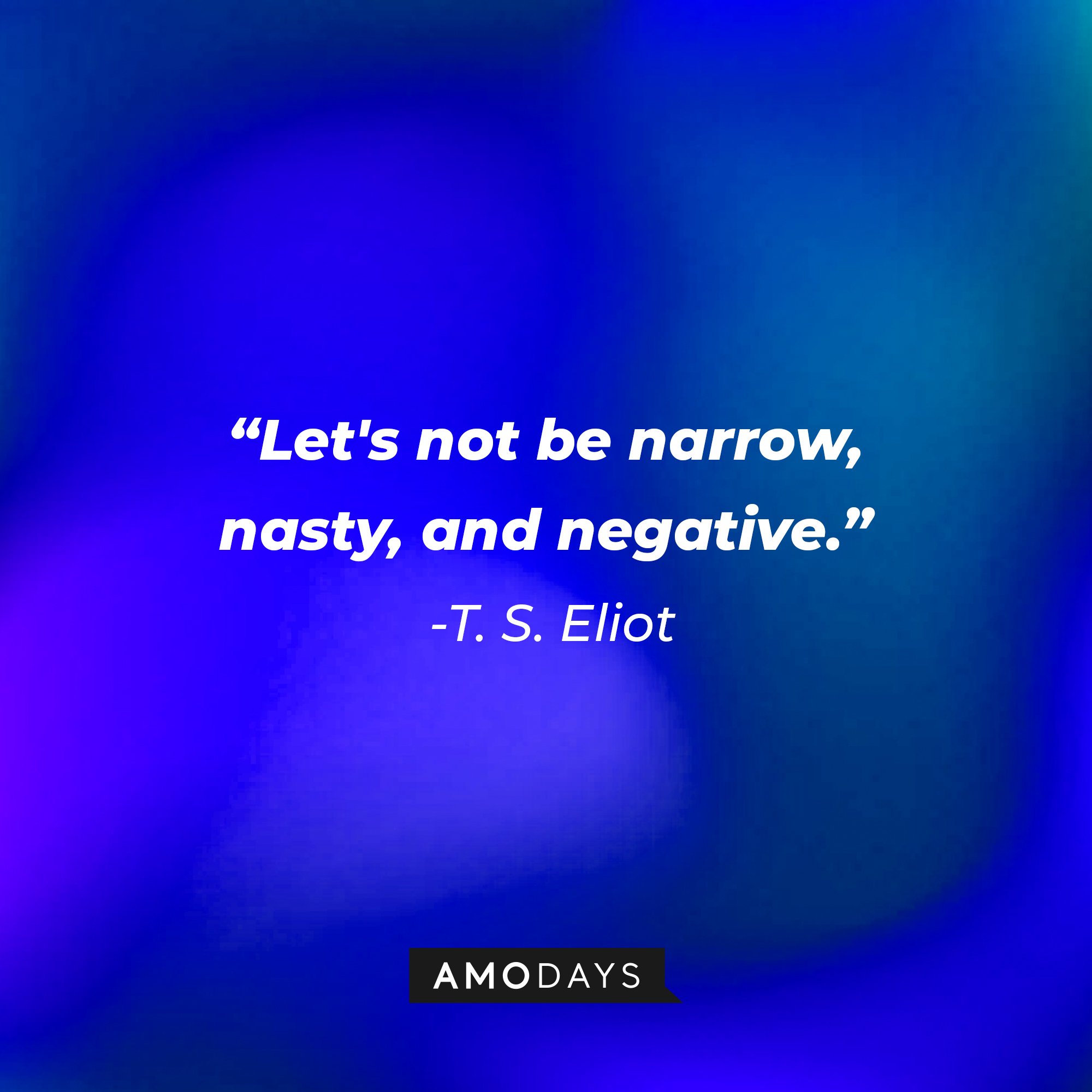 T. S. Eliot’s quote: "Let's not be narrow, nasty, and negative." | Image: AmoDays 