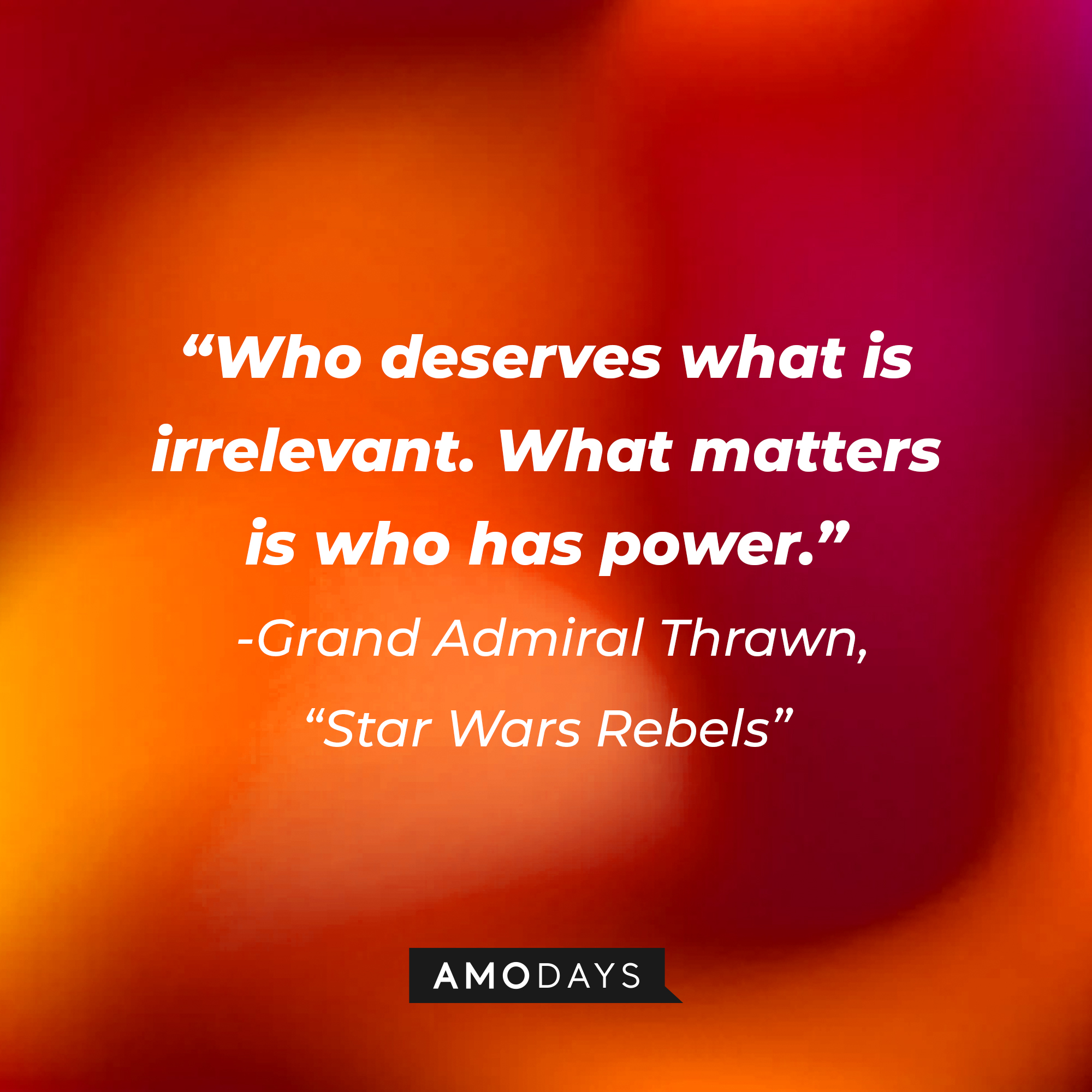 Grand Admiral Thrawn's quote: "Who deserves what is irrelevant. What matters is who has power." | Source: AmoDays