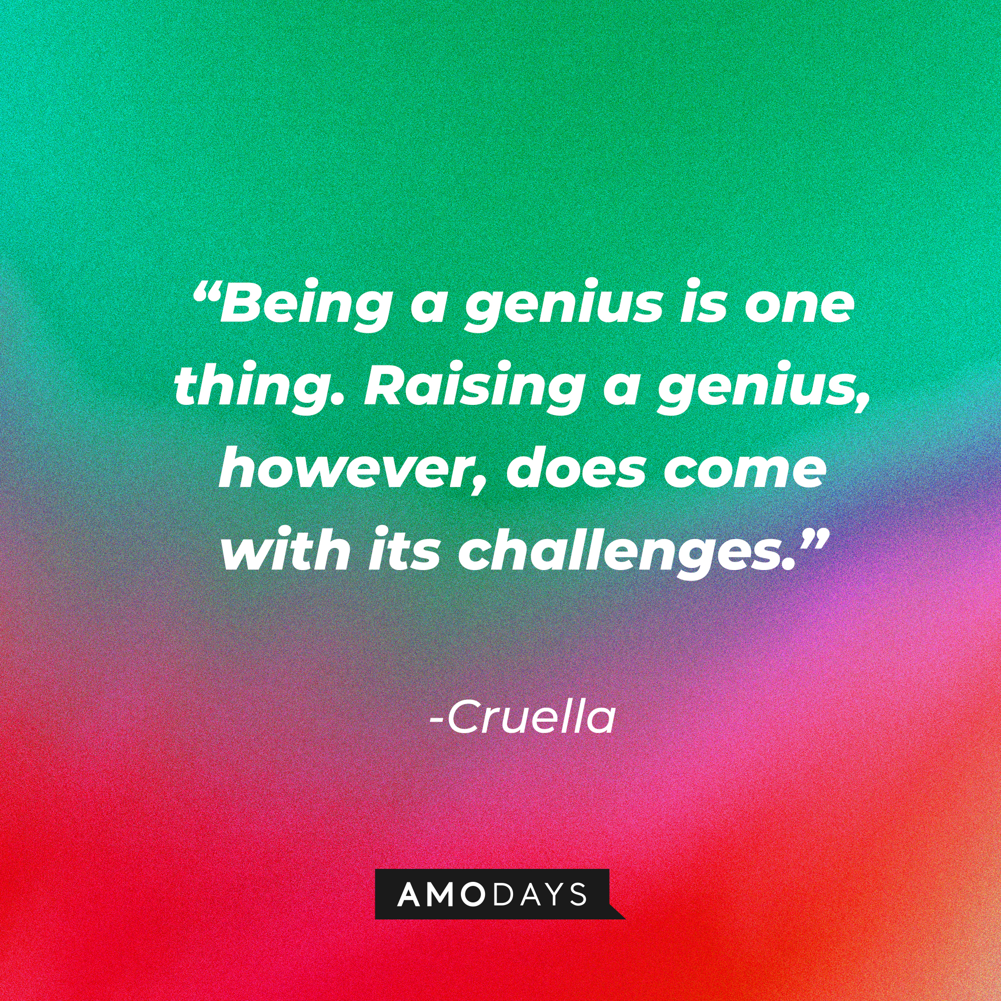 Cruella's quote: “Being a genius is one thing. Raising a genius, however, does come with its challenges.” | Source: Amodays