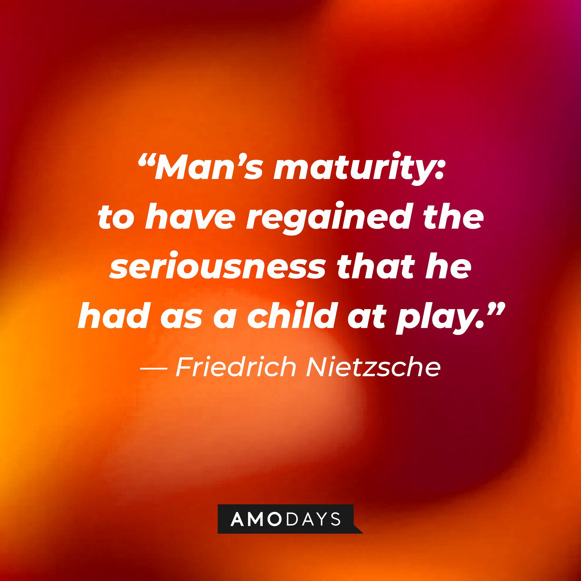 Friedrich Nietzsche's quote: “Man’s maturity: to have regained the seriousness that he had as a child at play.” | Image: AmoDays