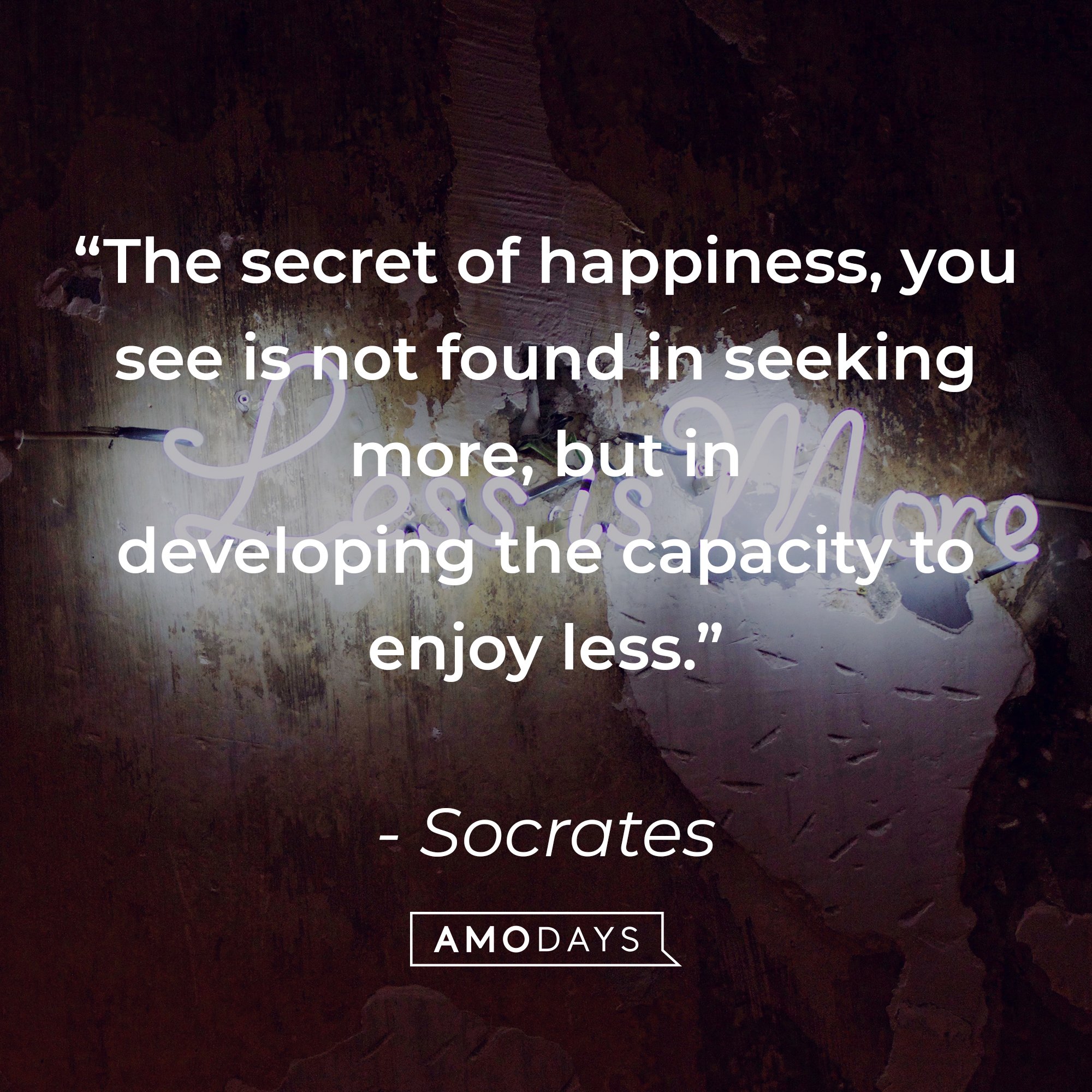 Socrates quote: “The secret of happiness, you see is not found in seeking more, but in developing the capacity to enjoy less.” | Image: Amodays